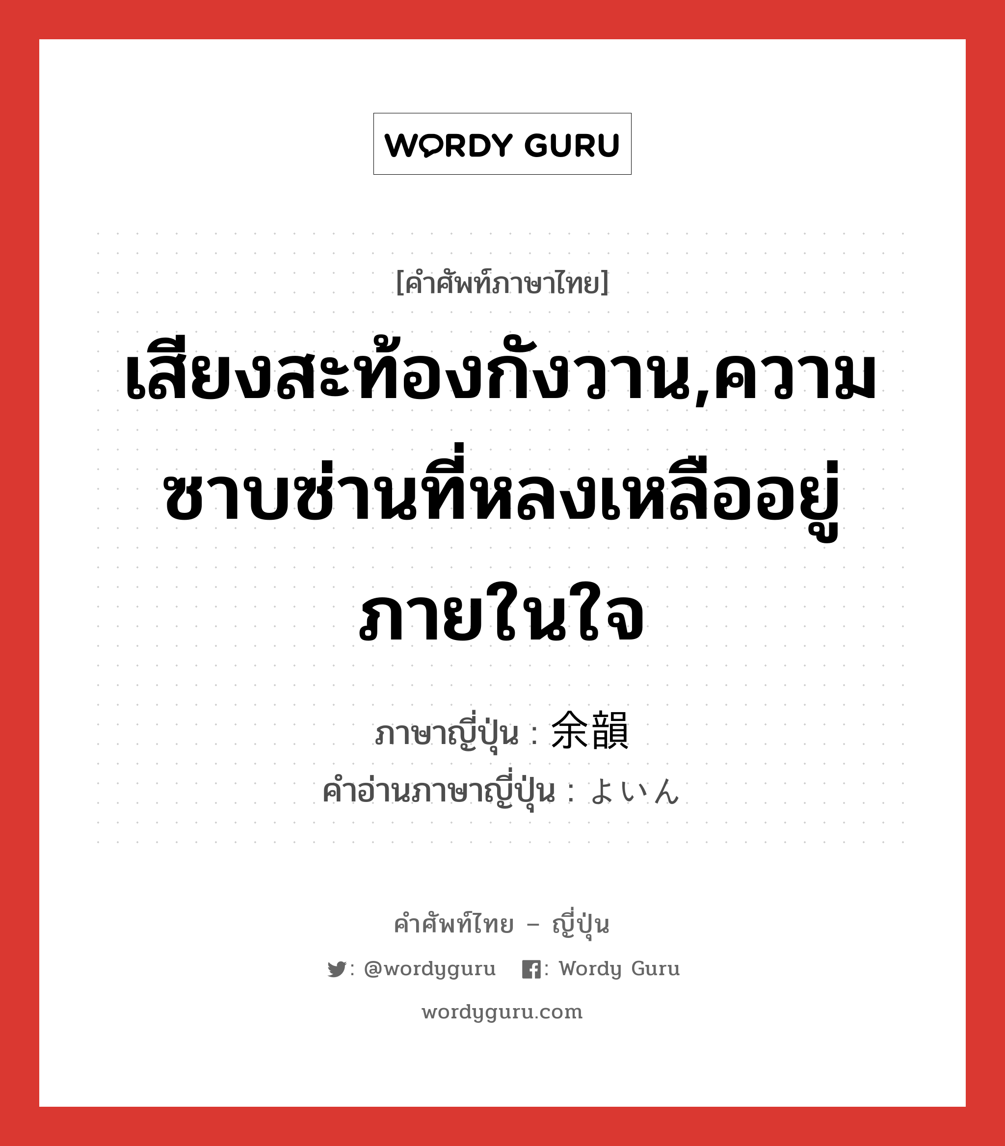 เสียงสะท้องกังวาน,ความซาบซ่านที่หลงเหลืออยู่ภายในใจ ภาษาญี่ปุ่นคืออะไร, คำศัพท์ภาษาไทย - ญี่ปุ่น เสียงสะท้องกังวาน,ความซาบซ่านที่หลงเหลืออยู่ภายในใจ ภาษาญี่ปุ่น 余韻 คำอ่านภาษาญี่ปุ่น よいん หมวด n หมวด n