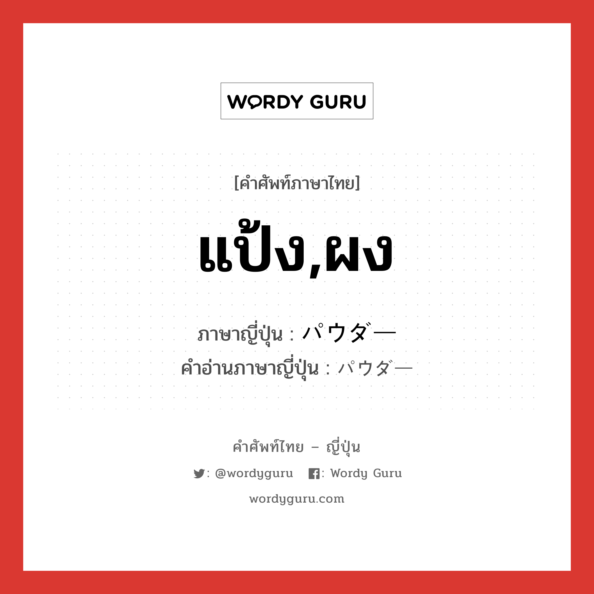 แป้ง,ผง ภาษาญี่ปุ่นคืออะไร, คำศัพท์ภาษาไทย - ญี่ปุ่น แป้ง,ผง ภาษาญี่ปุ่น パウダー คำอ่านภาษาญี่ปุ่น パウダー หมวด n หมวด n