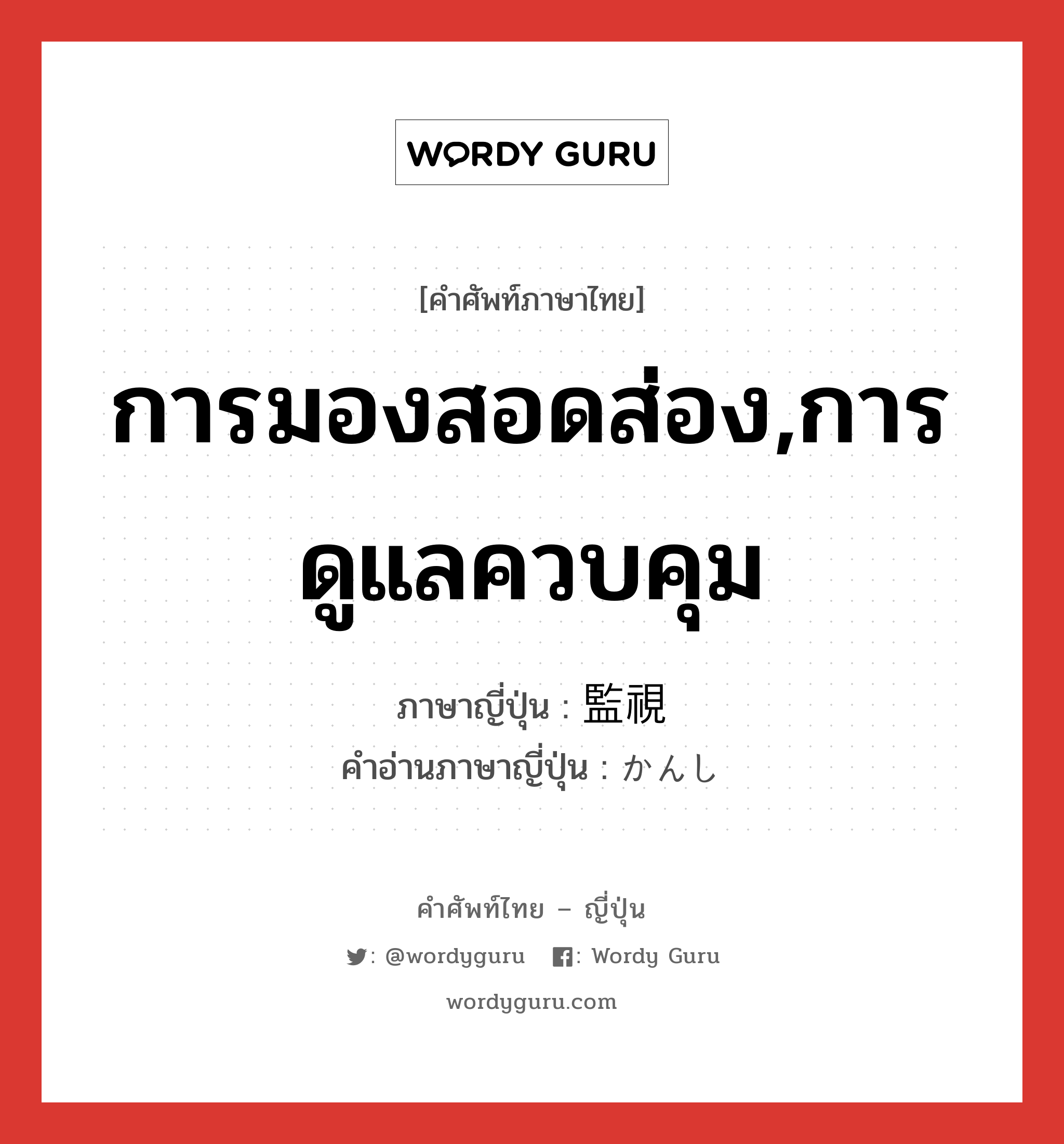 การมองสอดส่อง,การดูแลควบคุม ภาษาญี่ปุ่นคืออะไร, คำศัพท์ภาษาไทย - ญี่ปุ่น การมองสอดส่อง,การดูแลควบคุม ภาษาญี่ปุ่น 監視 คำอ่านภาษาญี่ปุ่น かんし หมวด n หมวด n