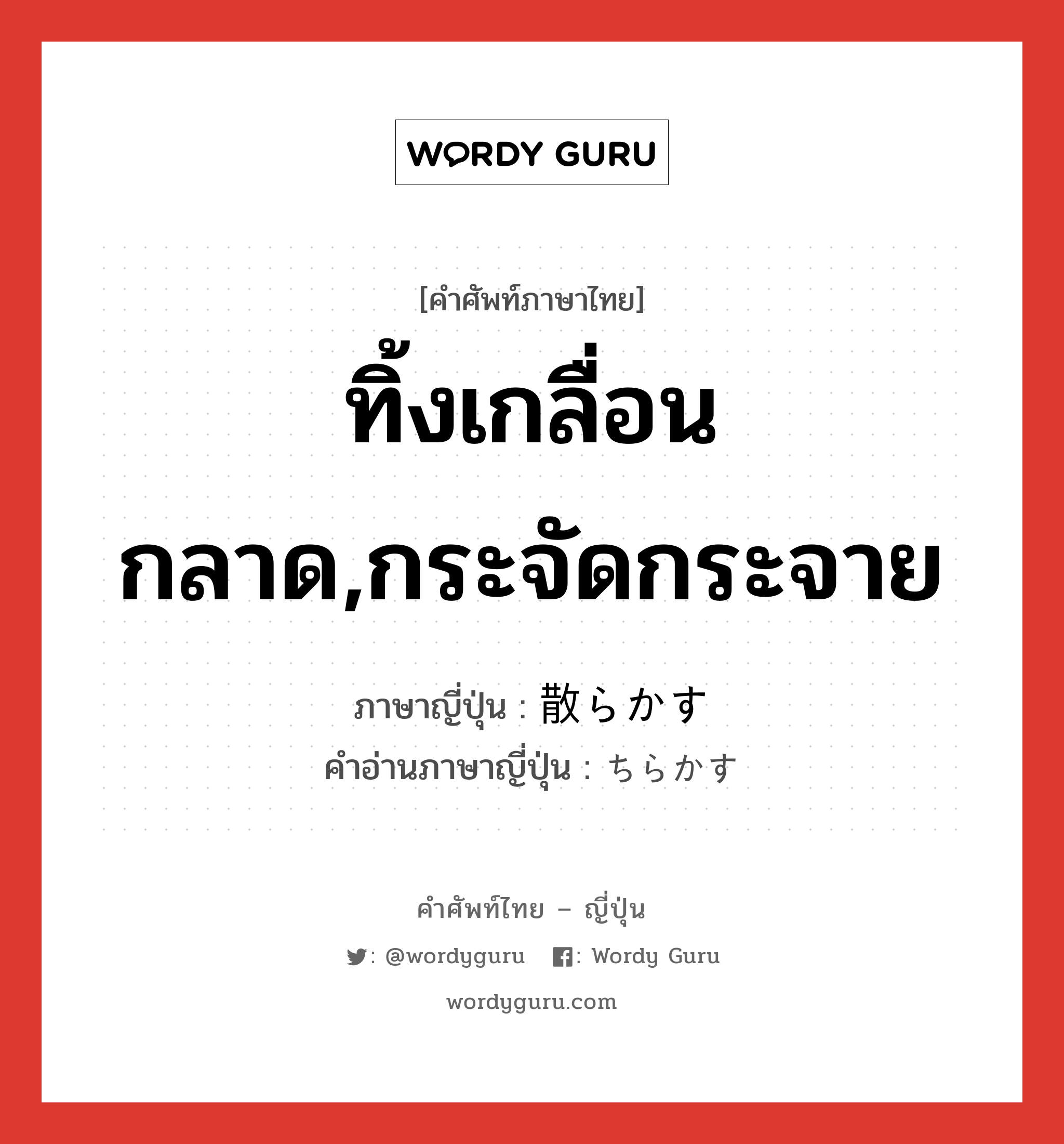 ทิ้งเกลื่อนกลาด,กระจัดกระจาย ภาษาญี่ปุ่นคืออะไร, คำศัพท์ภาษาไทย - ญี่ปุ่น ทิ้งเกลื่อนกลาด,กระจัดกระจาย ภาษาญี่ปุ่น 散らかす คำอ่านภาษาญี่ปุ่น ちらかす หมวด v5s หมวด v5s