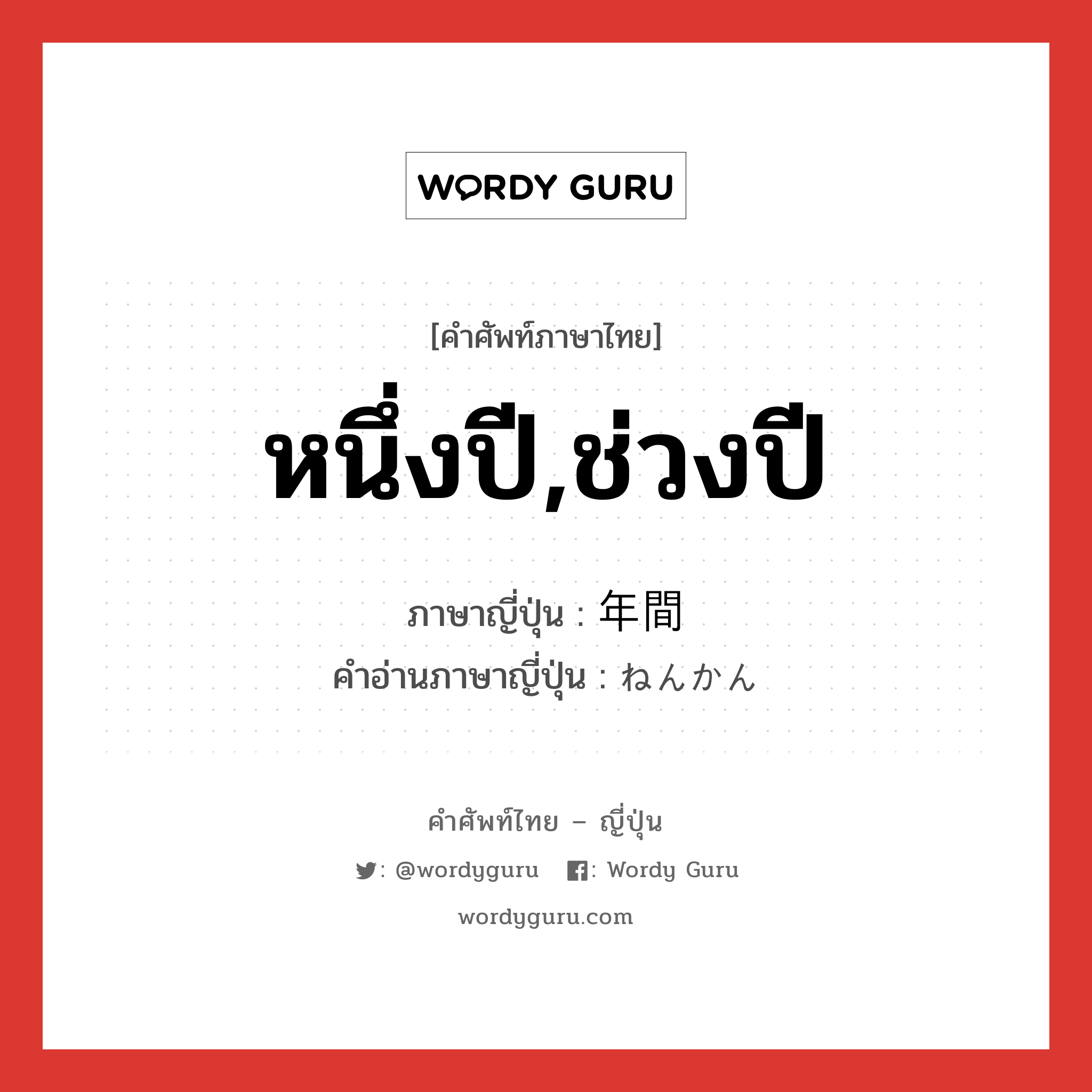 หนึ่งปี,ช่วงปี ภาษาญี่ปุ่นคืออะไร, คำศัพท์ภาษาไทย - ญี่ปุ่น หนึ่งปี,ช่วงปี ภาษาญี่ปุ่น 年間 คำอ่านภาษาญี่ปุ่น ねんかん หมวด n-t หมวด n-t