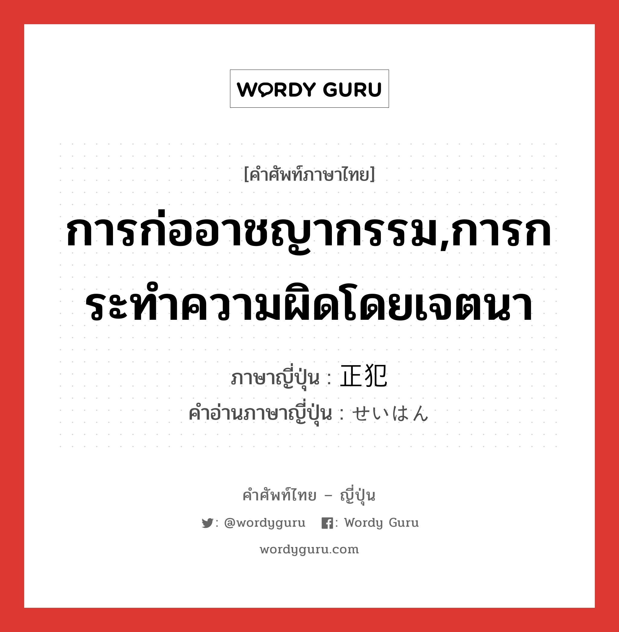 การก่ออาชญากรรม,การกระทำความผิดโดยเจตนา ภาษาญี่ปุ่นคืออะไร, คำศัพท์ภาษาไทย - ญี่ปุ่น การก่ออาชญากรรม,การกระทำความผิดโดยเจตนา ภาษาญี่ปุ่น 正犯 คำอ่านภาษาญี่ปุ่น せいはん หมวด n หมวด n