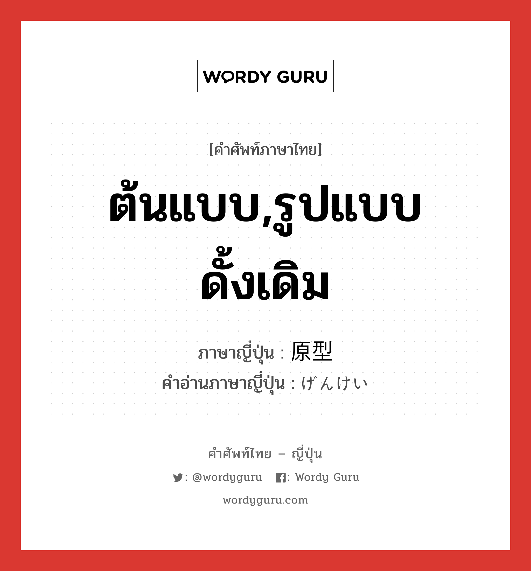 ต้นแบบ,รูปแบบดั้งเดิม ภาษาญี่ปุ่นคืออะไร, คำศัพท์ภาษาไทย - ญี่ปุ่น ต้นแบบ,รูปแบบดั้งเดิม ภาษาญี่ปุ่น 原型 คำอ่านภาษาญี่ปุ่น げんけい หมวด n หมวด n