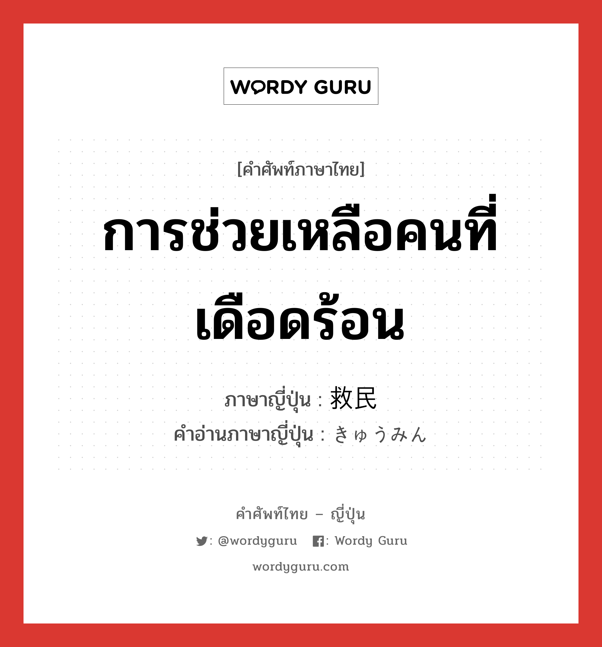 การช่วยเหลือคนที่เดือดร้อน ภาษาญี่ปุ่นคืออะไร, คำศัพท์ภาษาไทย - ญี่ปุ่น การช่วยเหลือคนที่เดือดร้อน ภาษาญี่ปุ่น 救民 คำอ่านภาษาญี่ปุ่น きゅうみん หมวด n หมวด n