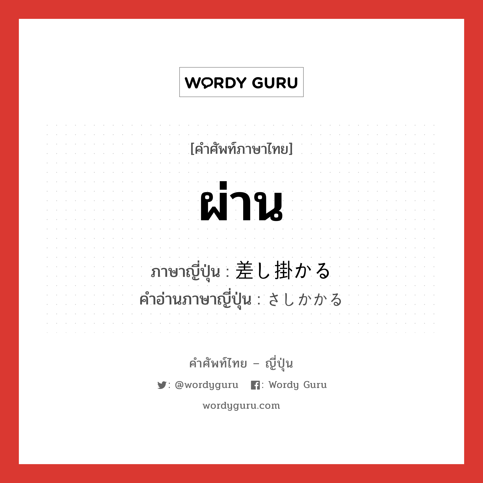 ผ่าน ภาษาญี่ปุ่นคืออะไร, คำศัพท์ภาษาไทย - ญี่ปุ่น ผ่าน ภาษาญี่ปุ่น 差し掛かる คำอ่านภาษาญี่ปุ่น さしかかる หมวด v5r หมวด v5r