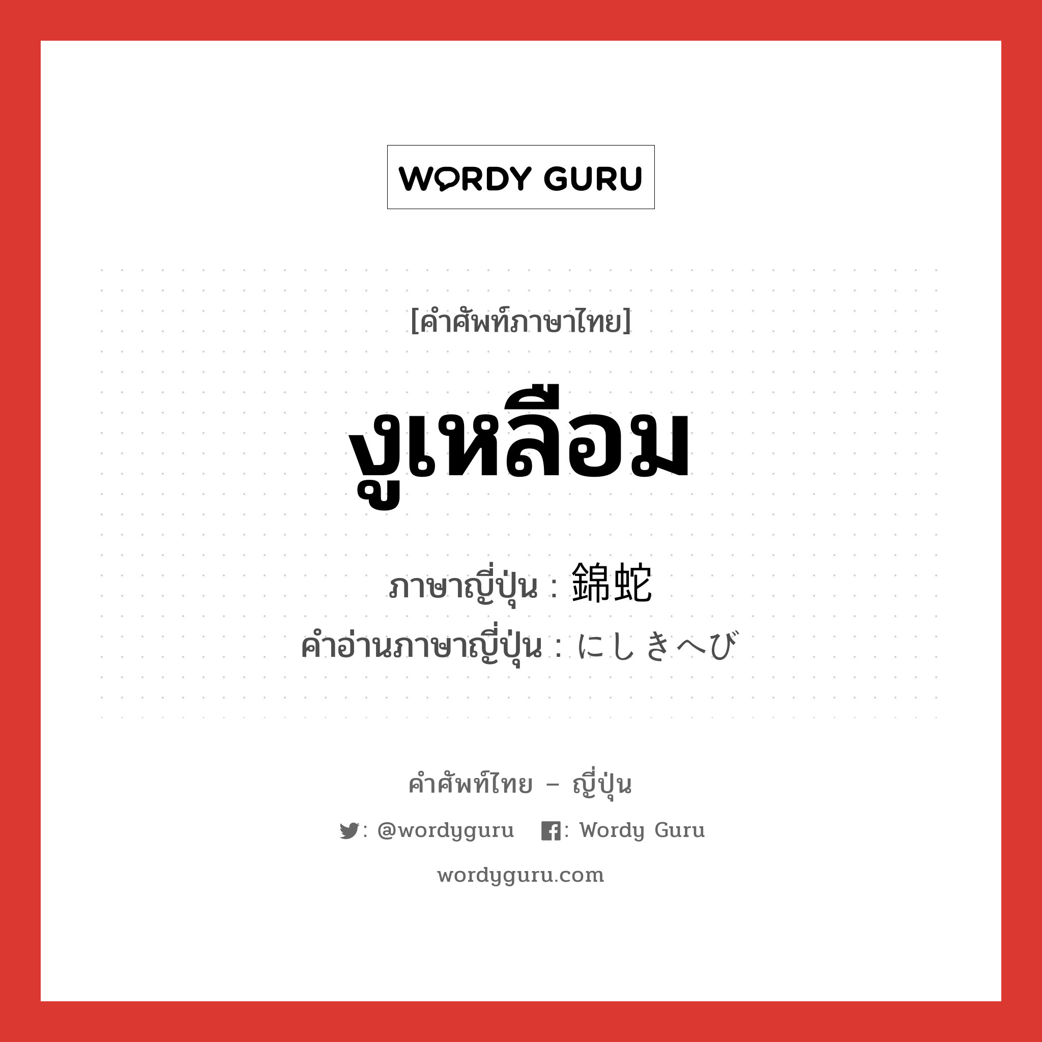 งูเหลือม ภาษาญี่ปุ่นคืออะไร, คำศัพท์ภาษาไทย - ญี่ปุ่น งูเหลือม ภาษาญี่ปุ่น 錦蛇 คำอ่านภาษาญี่ปุ่น にしきへび หมวด n หมวด n