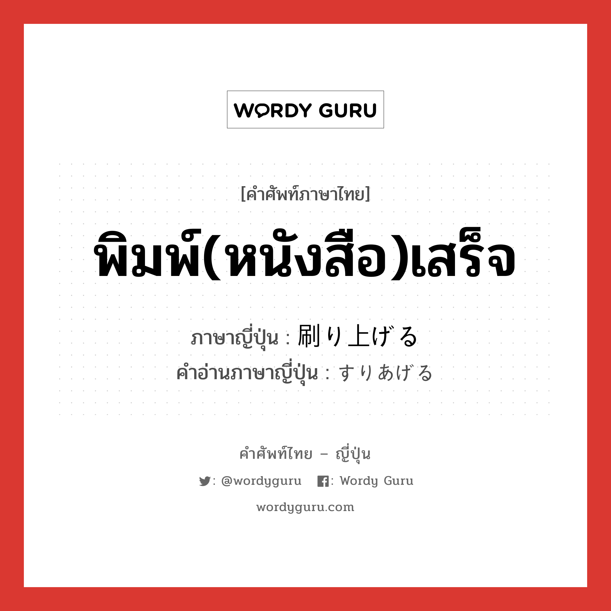 พิมพ์(หนังสือ)เสร็จ ภาษาญี่ปุ่นคืออะไร, คำศัพท์ภาษาไทย - ญี่ปุ่น พิมพ์(หนังสือ)เสร็จ ภาษาญี่ปุ่น 刷り上げる คำอ่านภาษาญี่ปุ่น すりあげる หมวด v1 หมวด v1