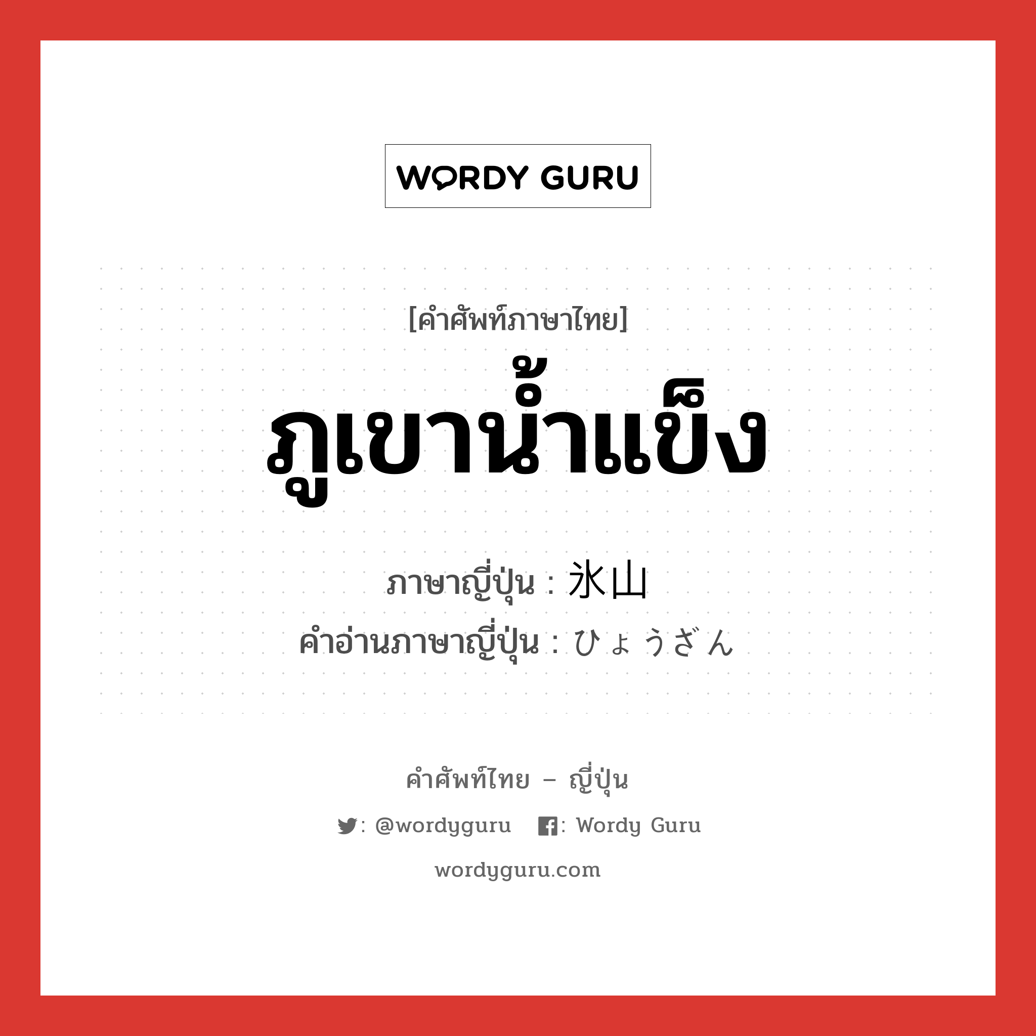 ภูเขาน้ำแข็ง ภาษาญี่ปุ่นคืออะไร, คำศัพท์ภาษาไทย - ญี่ปุ่น ภูเขาน้ำแข็ง ภาษาญี่ปุ่น 氷山 คำอ่านภาษาญี่ปุ่น ひょうざん หมวด n หมวด n