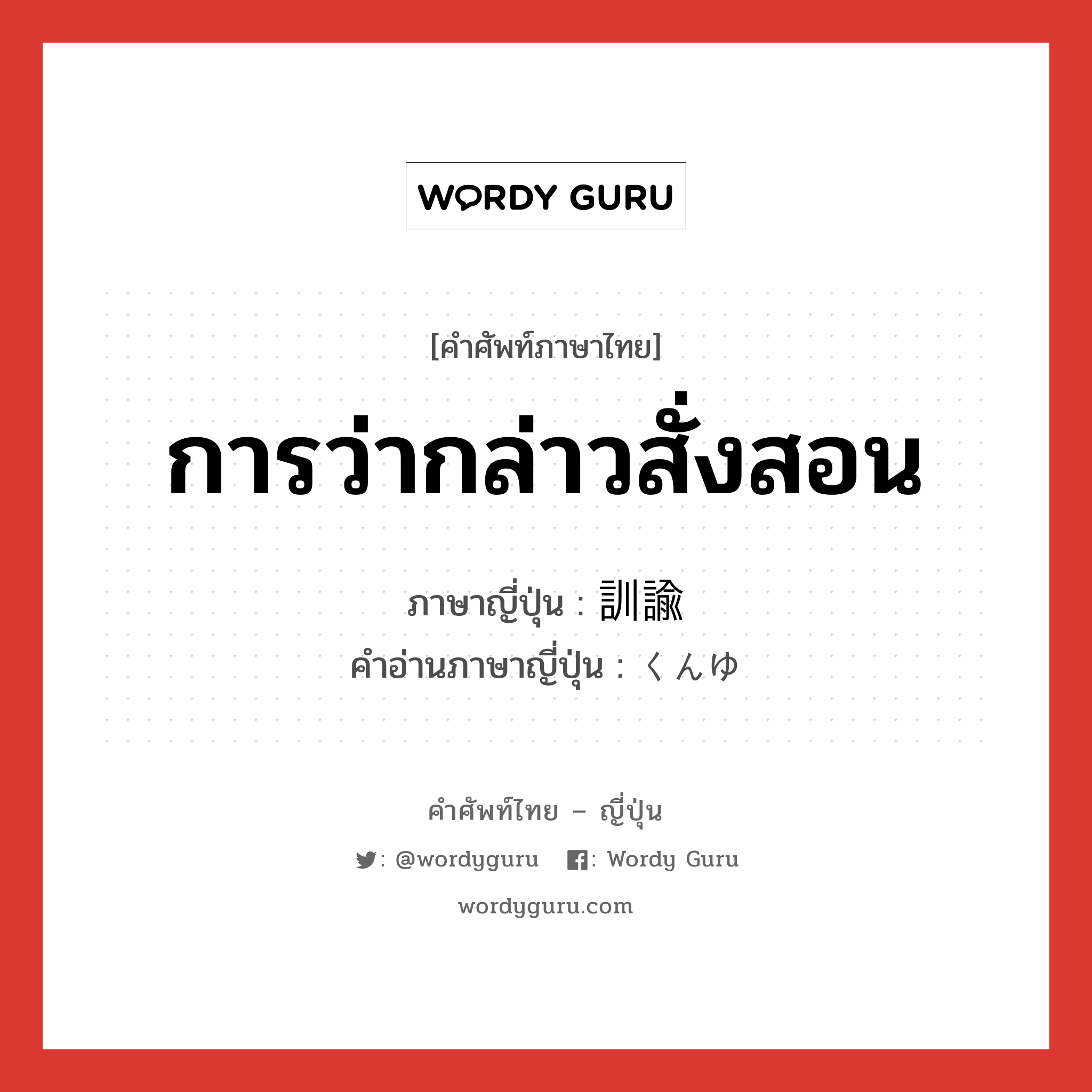 การว่ากล่าวสั่งสอน ภาษาญี่ปุ่นคืออะไร, คำศัพท์ภาษาไทย - ญี่ปุ่น การว่ากล่าวสั่งสอน ภาษาญี่ปุ่น 訓諭 คำอ่านภาษาญี่ปุ่น くんゆ หมวด n หมวด n