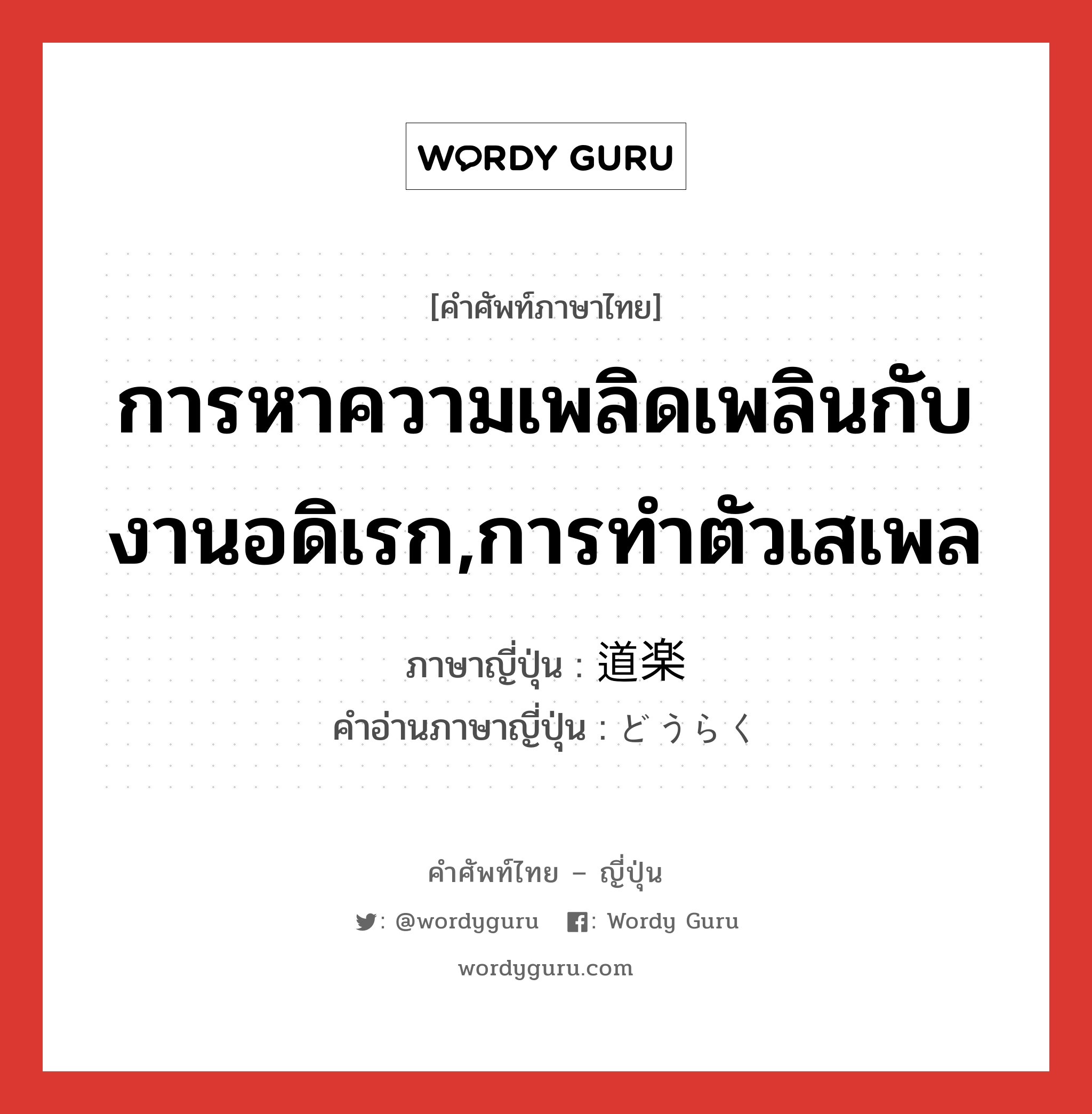 การหาความเพลิดเพลินกับงานอดิเรก,การทำตัวเสเพล ภาษาญี่ปุ่นคืออะไร, คำศัพท์ภาษาไทย - ญี่ปุ่น การหาความเพลิดเพลินกับงานอดิเรก,การทำตัวเสเพล ภาษาญี่ปุ่น 道楽 คำอ่านภาษาญี่ปุ่น どうらく หมวด adj-na หมวด adj-na