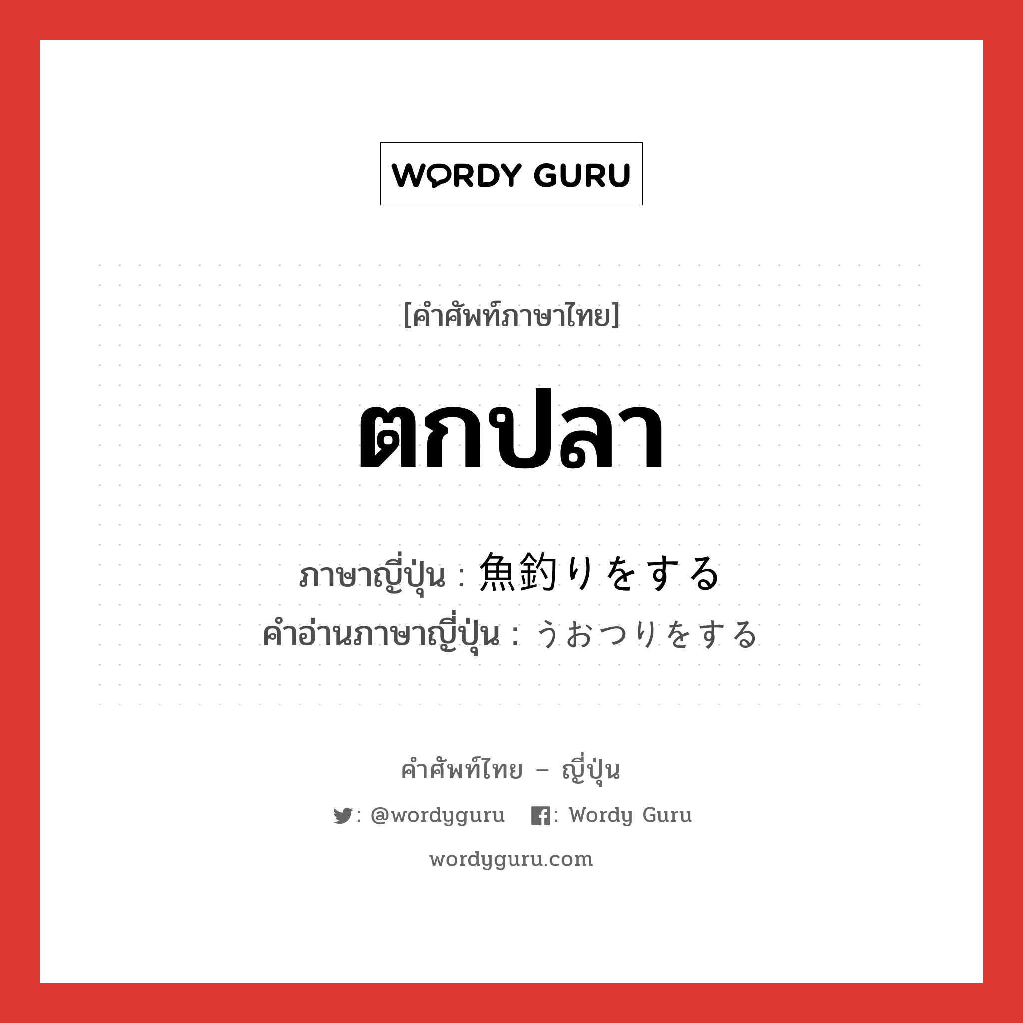 ตกปลา ภาษาญี่ปุ่นคืออะไร, คำศัพท์ภาษาไทย - ญี่ปุ่น ตกปลา ภาษาญี่ปุ่น 魚釣りをする คำอ่านภาษาญี่ปุ่น うおつりをする หมวด v หมวด v