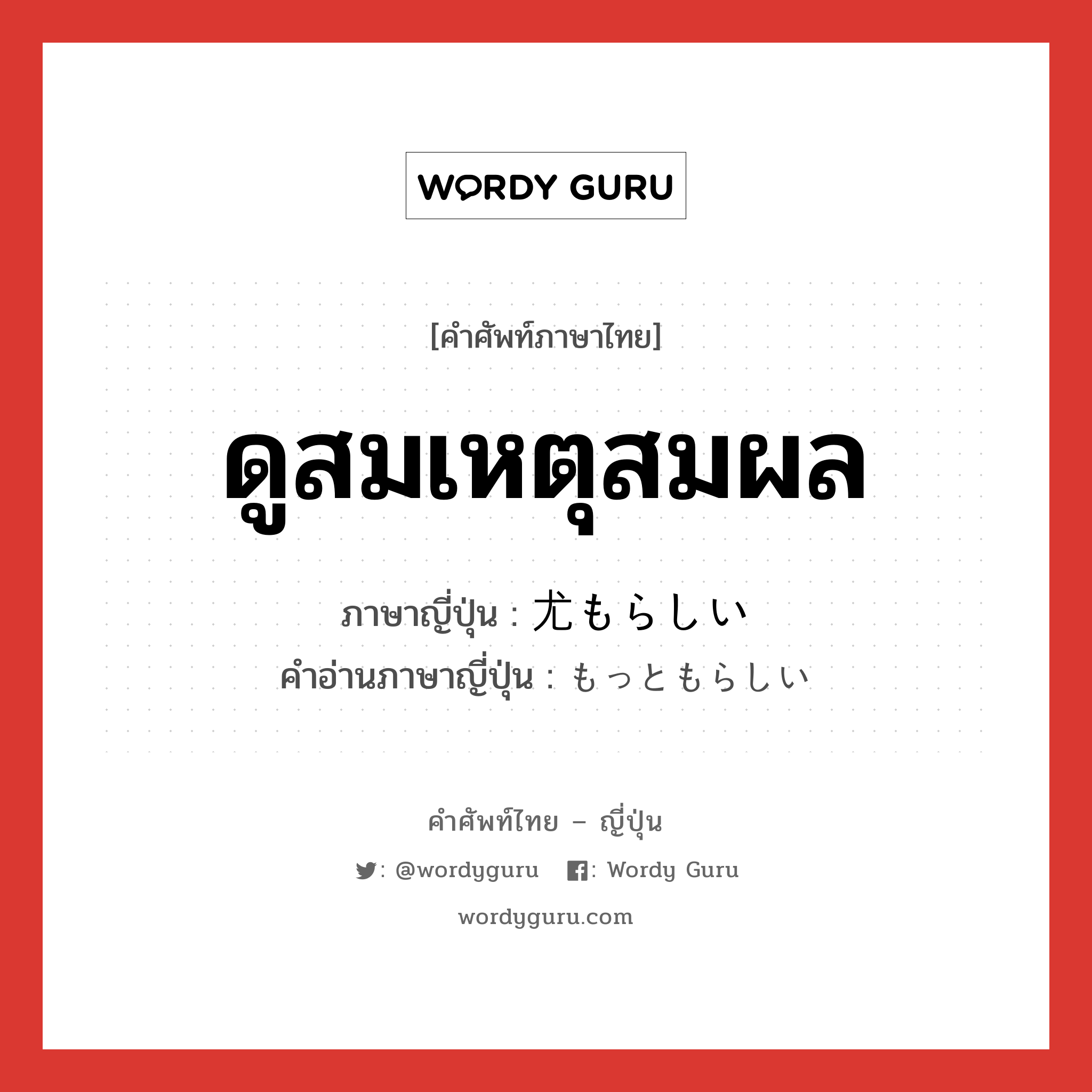 ดูสมเหตุสมผล ภาษาญี่ปุ่นคืออะไร, คำศัพท์ภาษาไทย - ญี่ปุ่น ดูสมเหตุสมผล ภาษาญี่ปุ่น 尤もらしい คำอ่านภาษาญี่ปุ่น もっともらしい หมวด adj-i หมวด adj-i