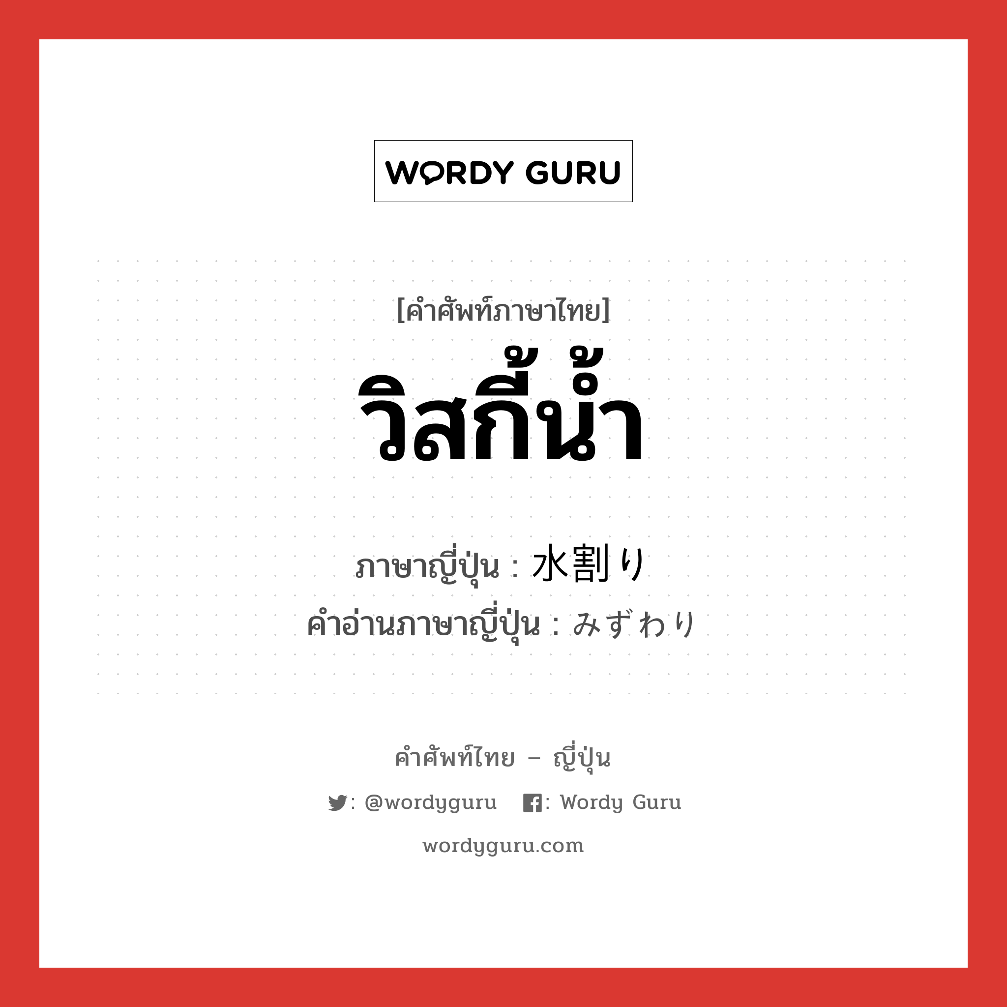 วิสกี้น้ำ ภาษาญี่ปุ่นคืออะไร, คำศัพท์ภาษาไทย - ญี่ปุ่น วิสกี้น้ำ ภาษาญี่ปุ่น 水割り คำอ่านภาษาญี่ปุ่น みずわり หมวด n หมวด n