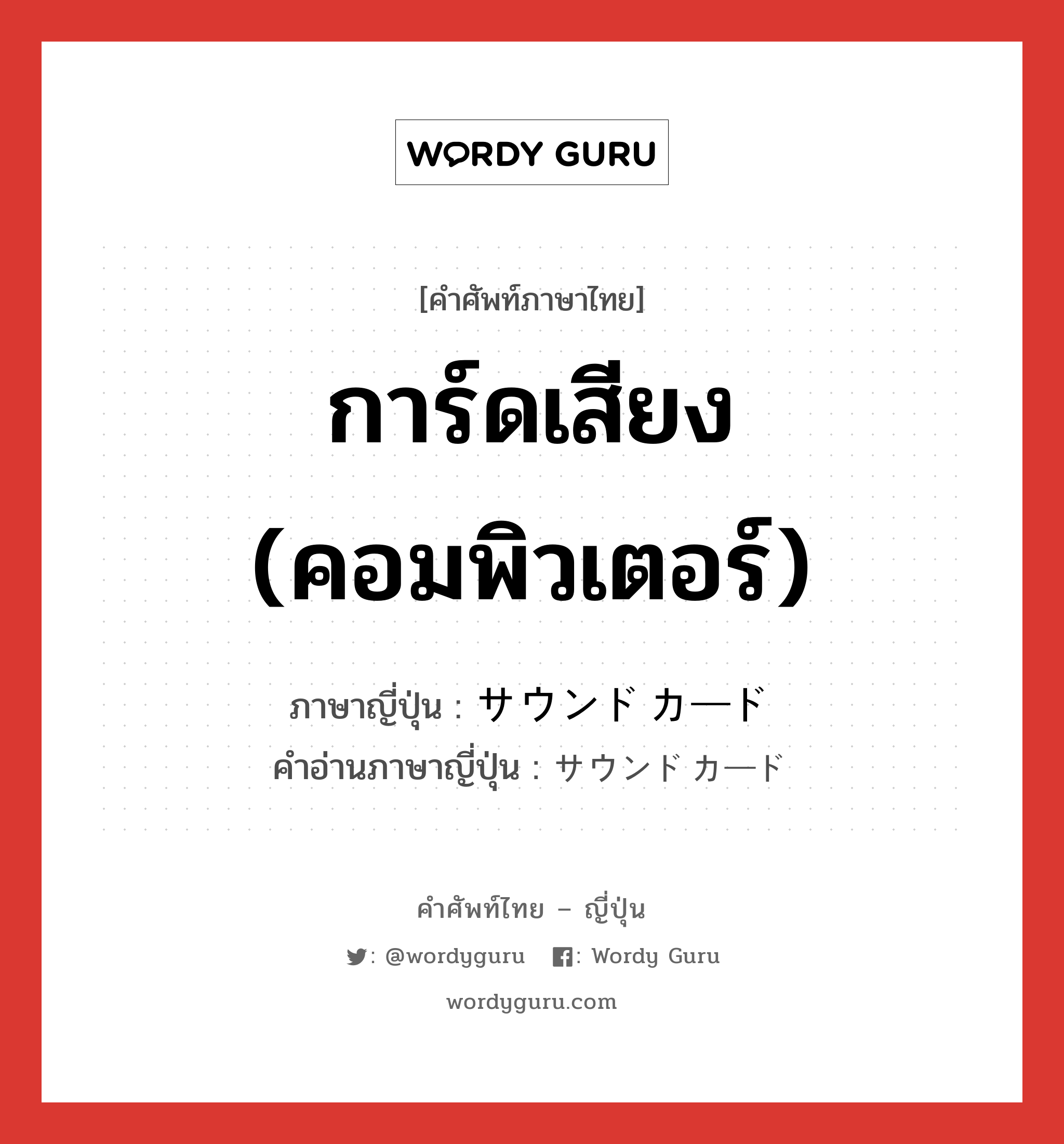 การ์ดเสียง (คอมพิวเตอร์) ภาษาญี่ปุ่นคืออะไร, คำศัพท์ภาษาไทย - ญี่ปุ่น การ์ดเสียง (คอมพิวเตอร์) ภาษาญี่ปุ่น サウンドカード คำอ่านภาษาญี่ปุ่น サウンドカード หมวด n หมวด n