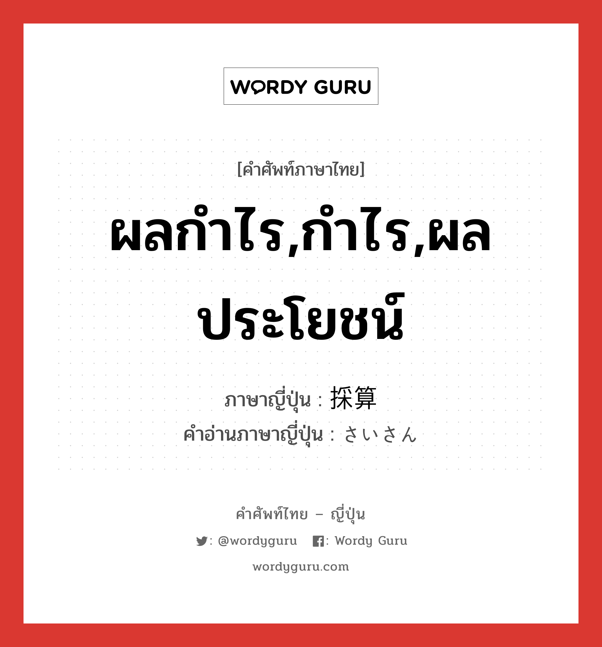 ผลกำไร,กำไร,ผลประโยชน์ ภาษาญี่ปุ่นคืออะไร, คำศัพท์ภาษาไทย - ญี่ปุ่น ผลกำไร,กำไร,ผลประโยชน์ ภาษาญี่ปุ่น 採算 คำอ่านภาษาญี่ปุ่น さいさん หมวด n หมวด n