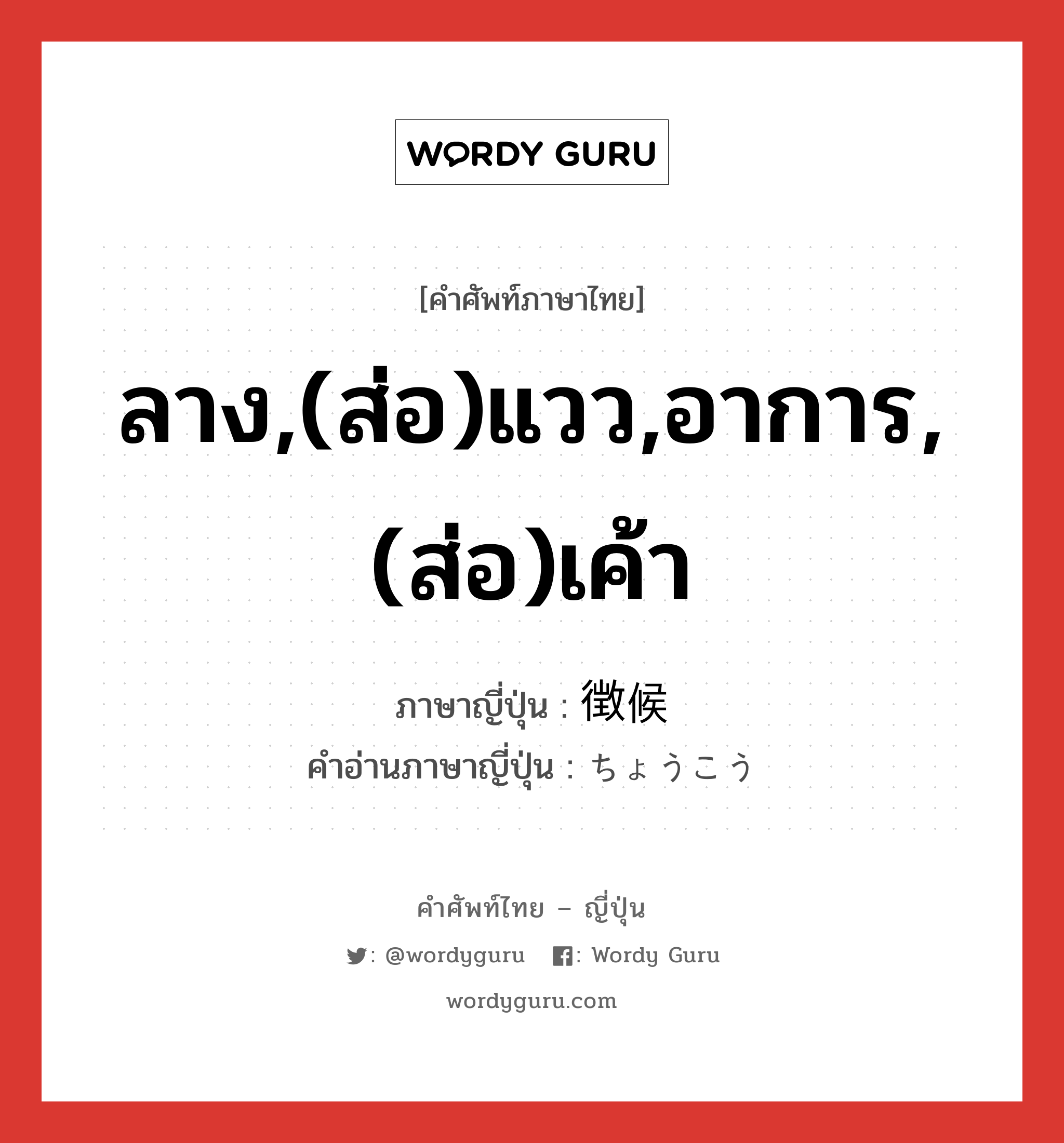 ลาง,(ส่อ)แวว,อาการ,(ส่อ)เค้า ภาษาญี่ปุ่นคืออะไร, คำศัพท์ภาษาไทย - ญี่ปุ่น ลาง,(ส่อ)แวว,อาการ,(ส่อ)เค้า ภาษาญี่ปุ่น 徴候 คำอ่านภาษาญี่ปุ่น ちょうこう หมวด n หมวด n