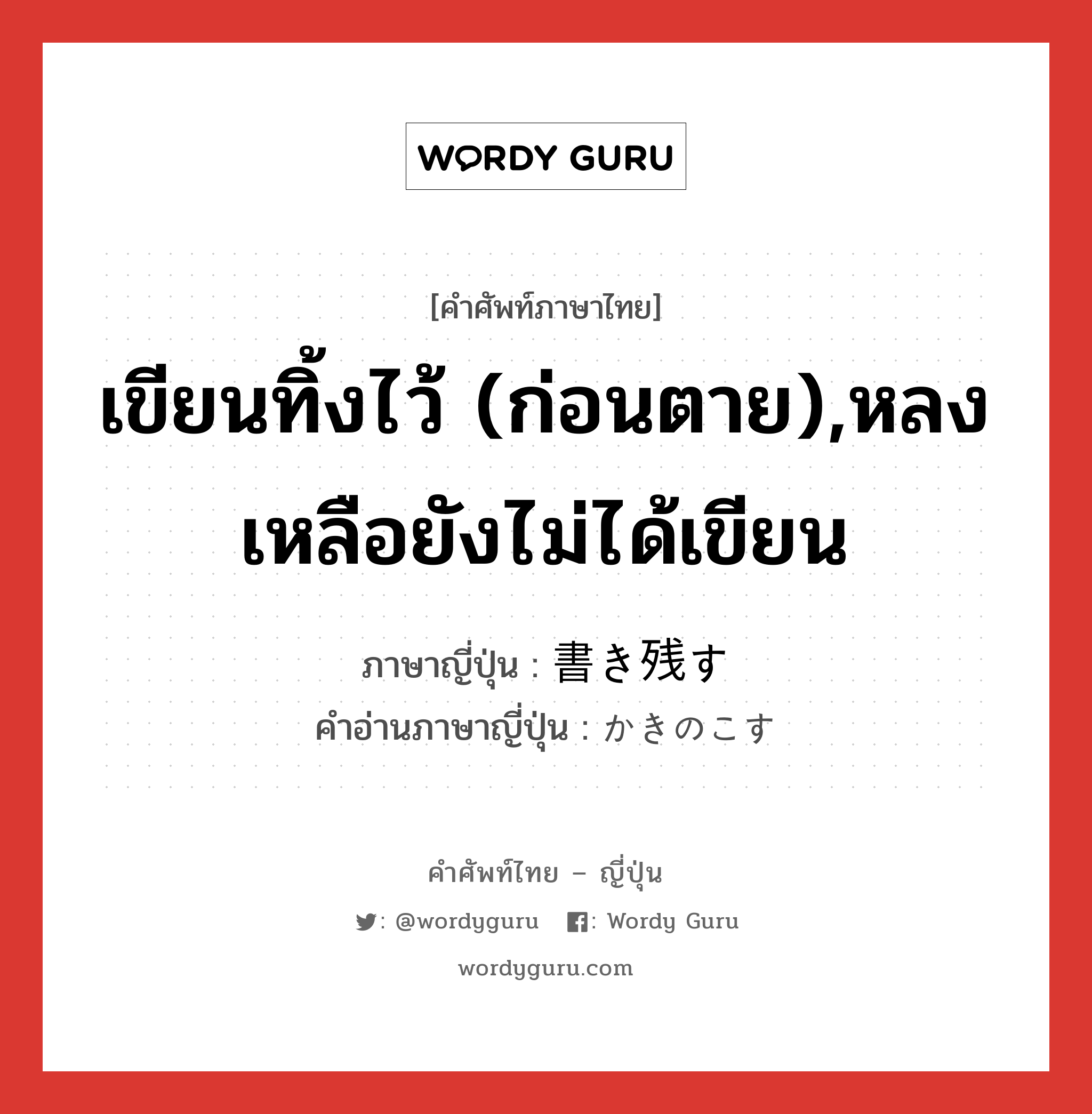 เขียนทิ้งไว้ (ก่อนตาย),หลงเหลือยังไม่ได้เขียน ภาษาญี่ปุ่นคืออะไร, คำศัพท์ภาษาไทย - ญี่ปุ่น เขียนทิ้งไว้ (ก่อนตาย),หลงเหลือยังไม่ได้เขียน ภาษาญี่ปุ่น 書き残す คำอ่านภาษาญี่ปุ่น かきのこす หมวด v5s หมวด v5s