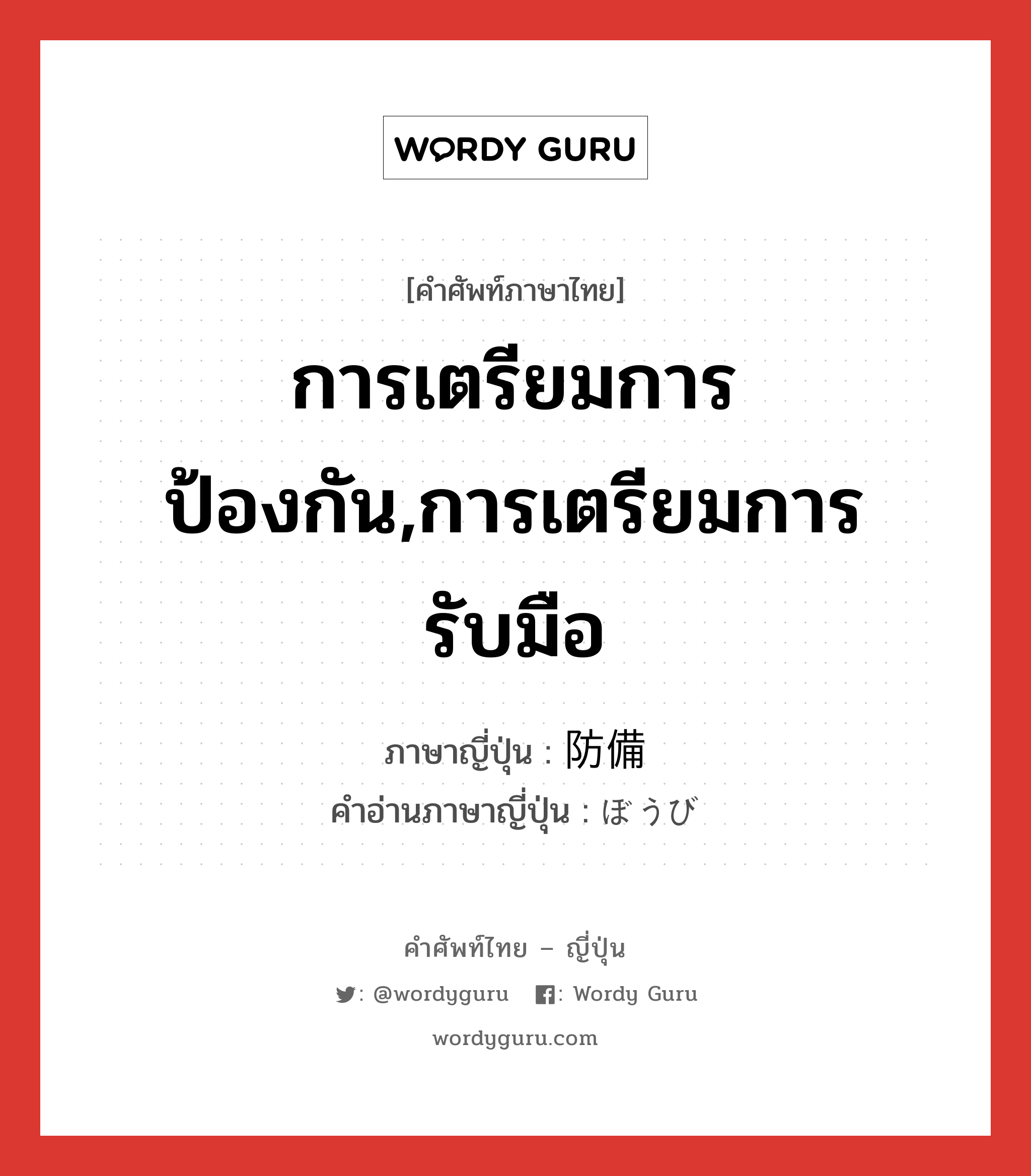 การเตรียมการป้องกัน,การเตรียมการรับมือ ภาษาญี่ปุ่นคืออะไร, คำศัพท์ภาษาไทย - ญี่ปุ่น การเตรียมการป้องกัน,การเตรียมการรับมือ ภาษาญี่ปุ่น 防備 คำอ่านภาษาญี่ปุ่น ぼうび หมวด n หมวด n