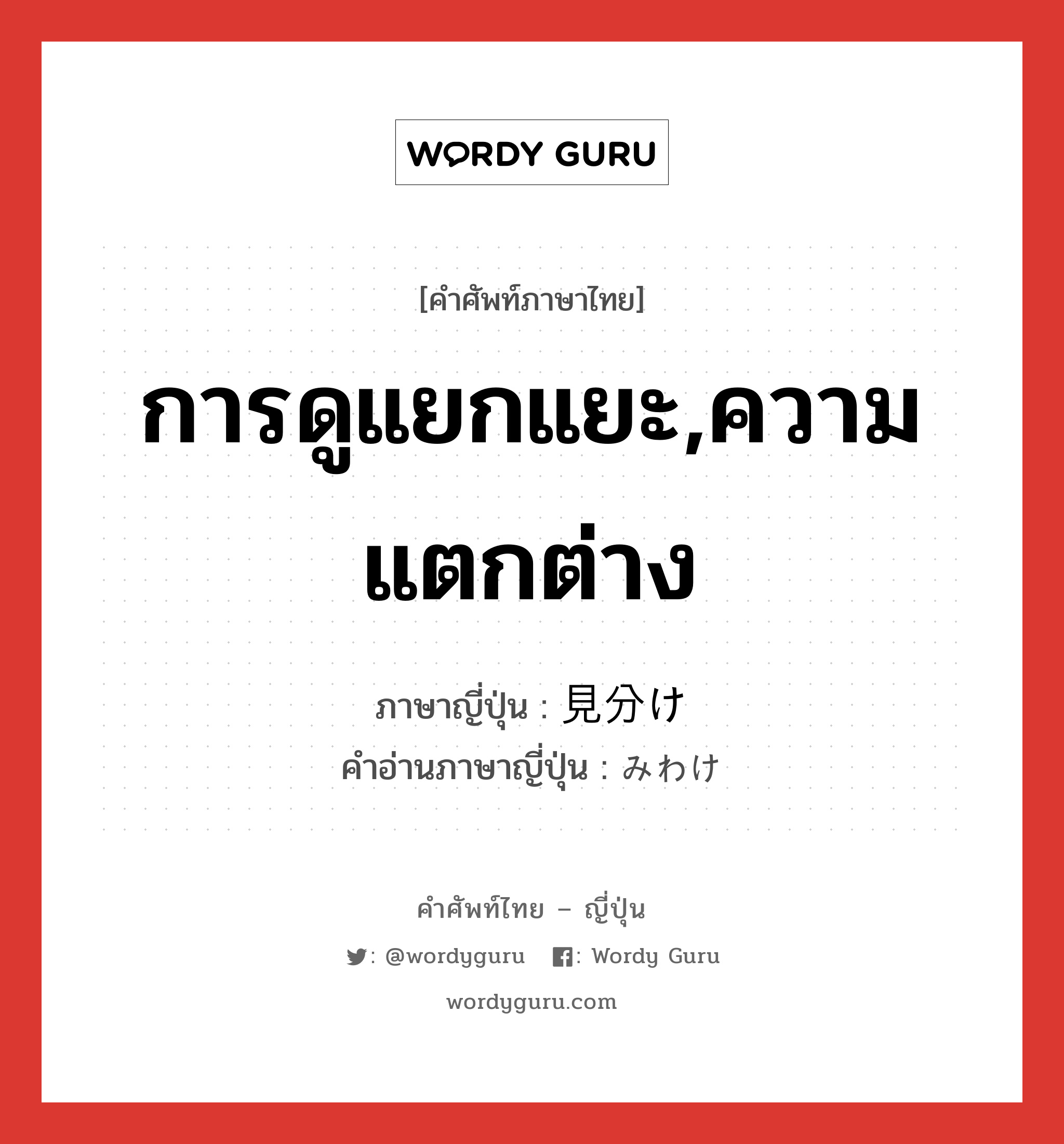 การดูแยกแยะ,ความแตกต่าง ภาษาญี่ปุ่นคืออะไร, คำศัพท์ภาษาไทย - ญี่ปุ่น การดูแยกแยะ,ความแตกต่าง ภาษาญี่ปุ่น 見分け คำอ่านภาษาญี่ปุ่น みわけ หมวด n หมวด n