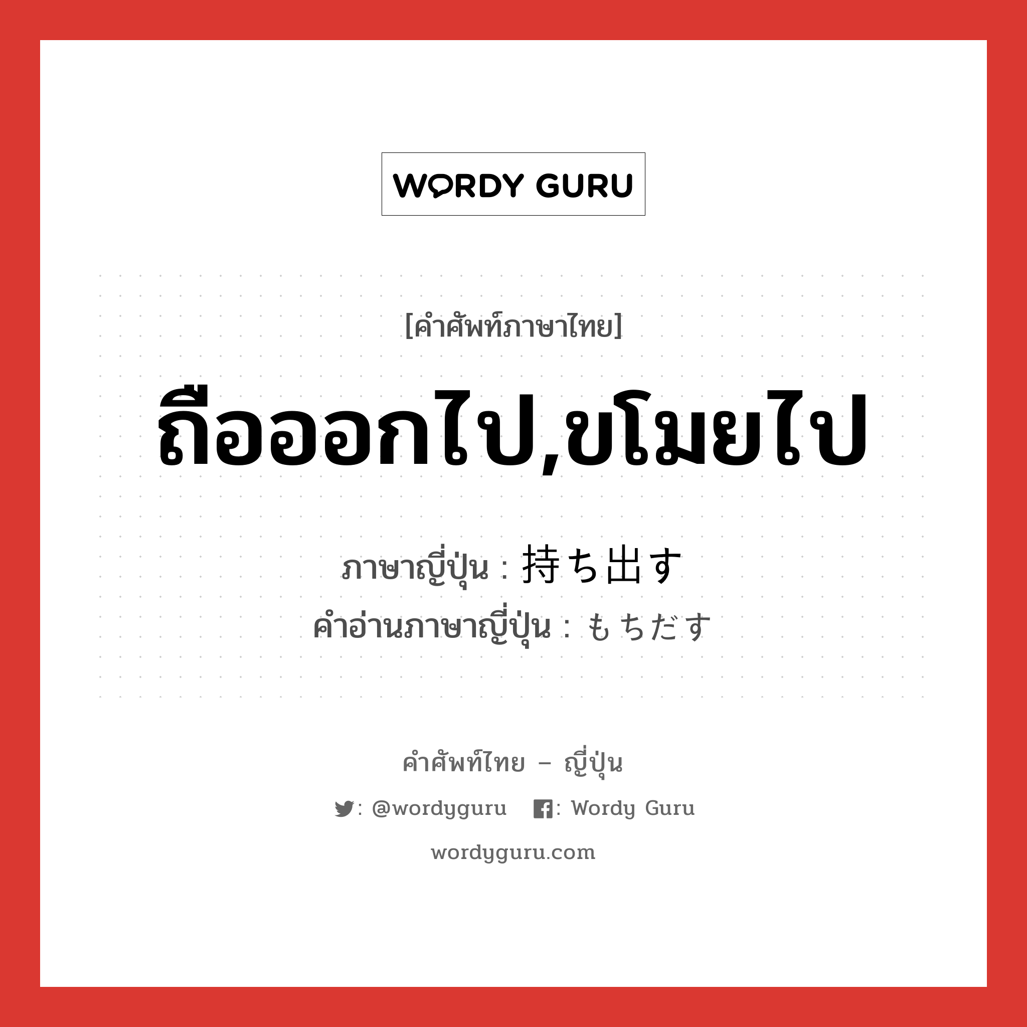 ถือออกไป,ขโมยไป ภาษาญี่ปุ่นคืออะไร, คำศัพท์ภาษาไทย - ญี่ปุ่น ถือออกไป,ขโมยไป ภาษาญี่ปุ่น 持ち出す คำอ่านภาษาญี่ปุ่น もちだす หมวด v5s หมวด v5s