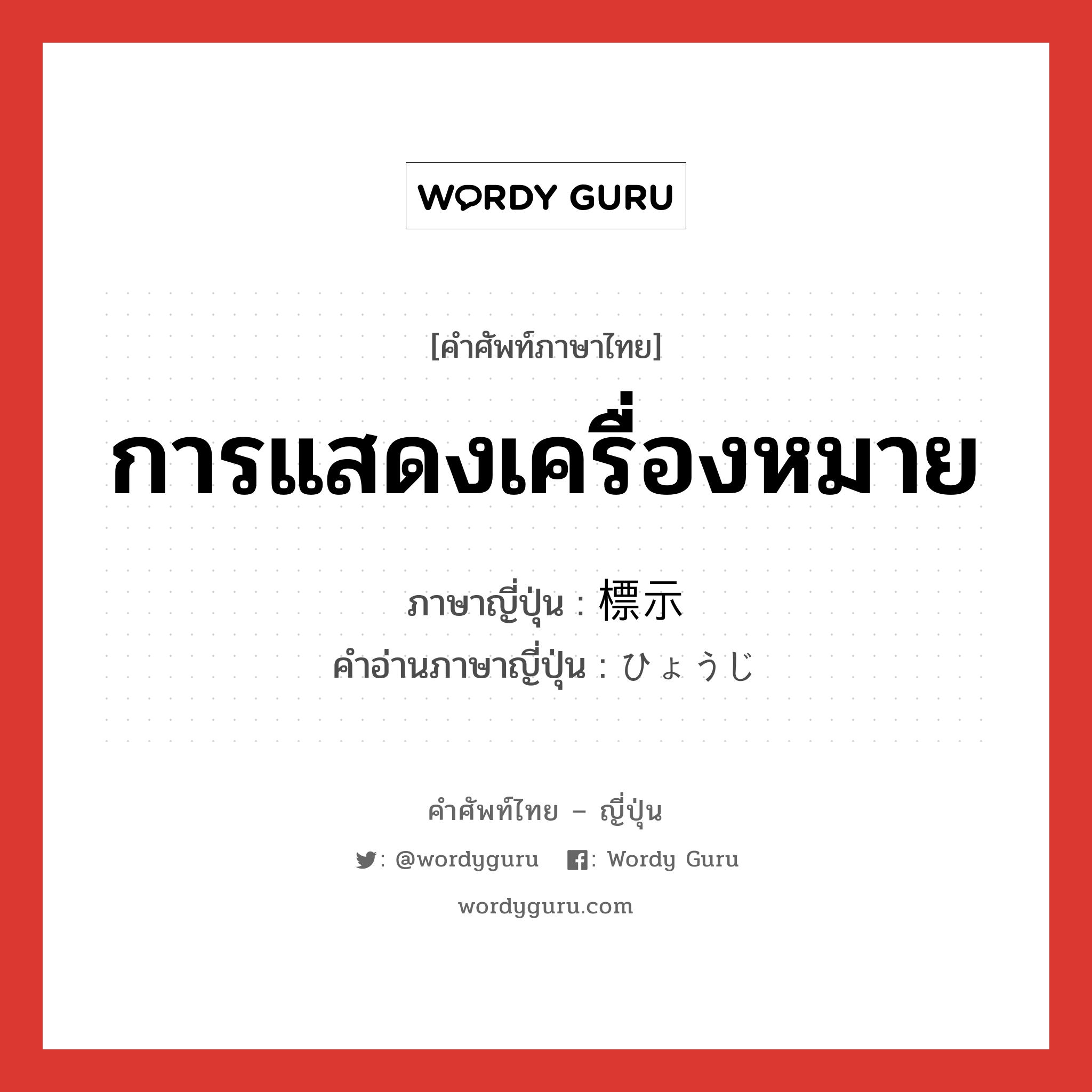 การแสดงเครื่องหมาย ภาษาญี่ปุ่นคืออะไร, คำศัพท์ภาษาไทย - ญี่ปุ่น การแสดงเครื่องหมาย ภาษาญี่ปุ่น 標示 คำอ่านภาษาญี่ปุ่น ひょうじ หมวด n หมวด n