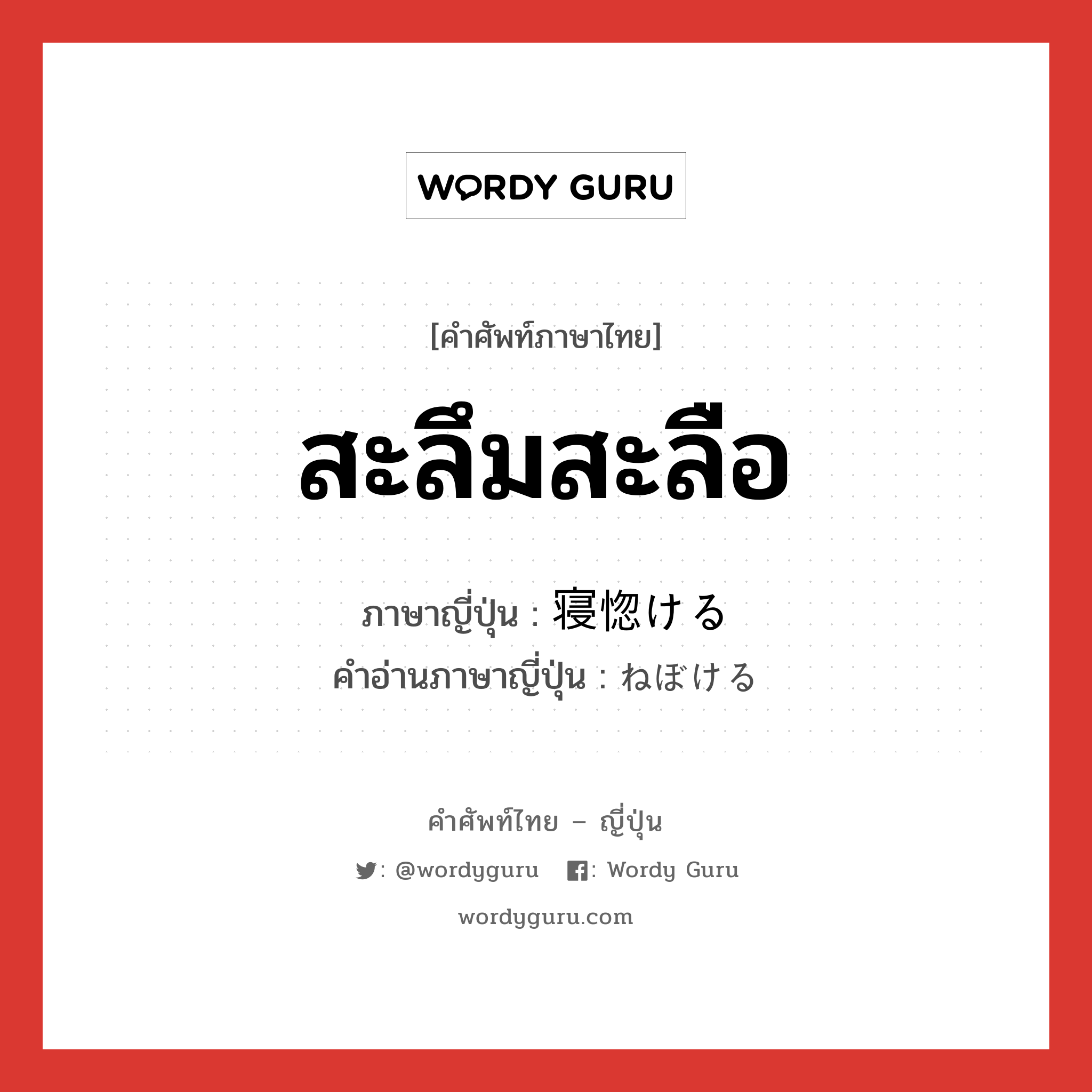 สะลึมสะลือ ภาษาญี่ปุ่นคืออะไร, คำศัพท์ภาษาไทย - ญี่ปุ่น สะลึมสะลือ ภาษาญี่ปุ่น 寝惚ける คำอ่านภาษาญี่ปุ่น ねぼける หมวด v1 หมวด v1