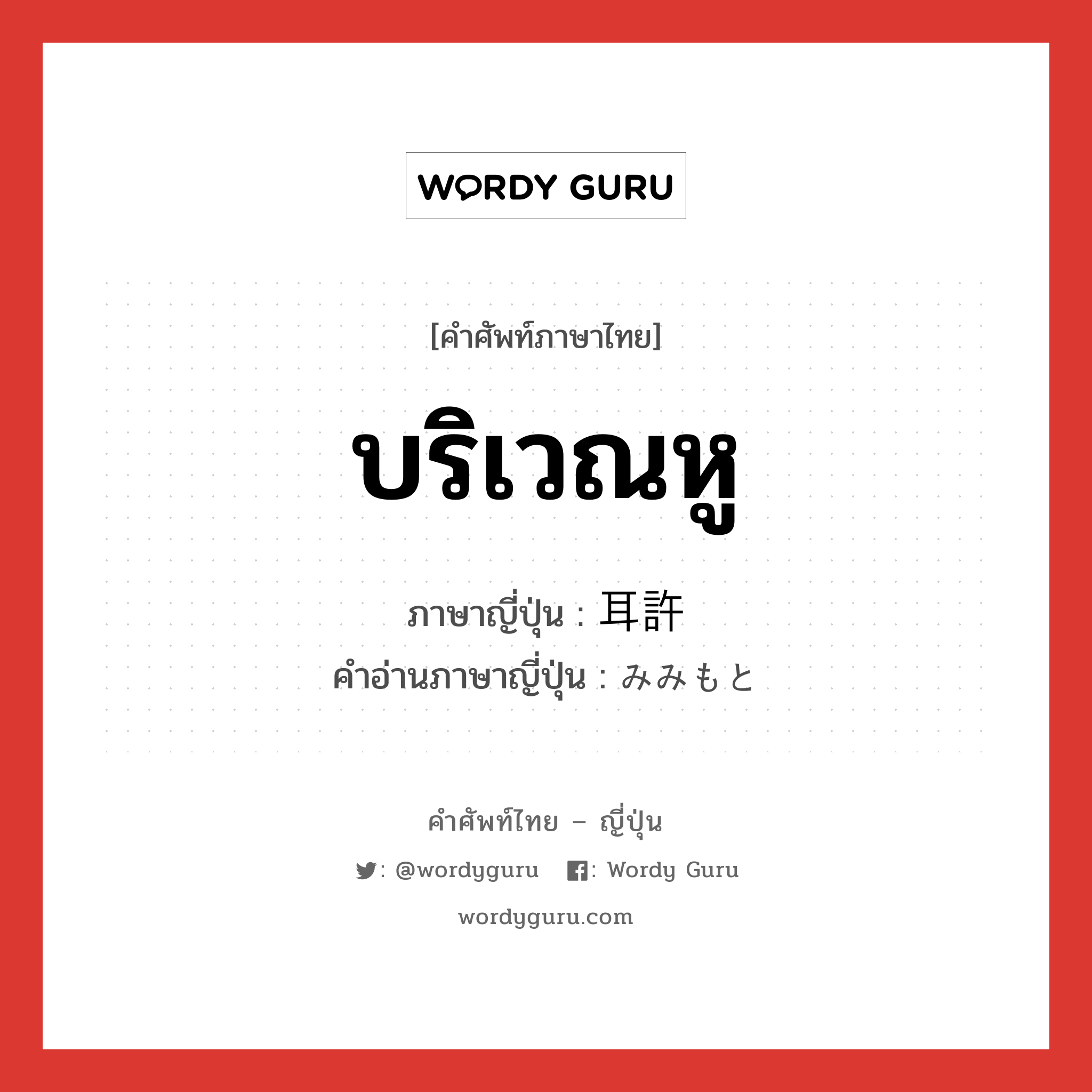 บริเวณหู ภาษาญี่ปุ่นคืออะไร, คำศัพท์ภาษาไทย - ญี่ปุ่น บริเวณหู ภาษาญี่ปุ่น 耳許 คำอ่านภาษาญี่ปุ่น みみもと หมวด n หมวด n