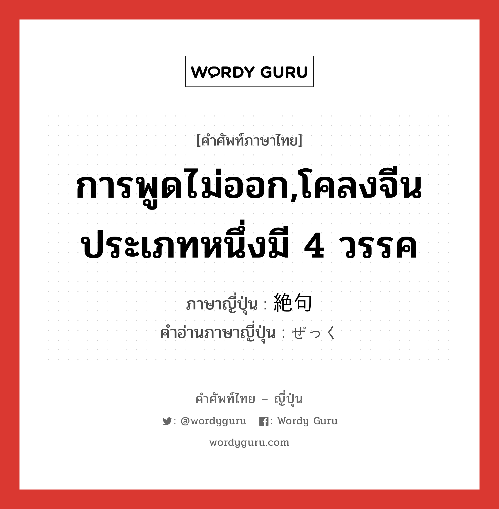 การพูดไม่ออก,โคลงจีนประเภทหนึ่งมี 4 วรรค ภาษาญี่ปุ่นคืออะไร, คำศัพท์ภาษาไทย - ญี่ปุ่น การพูดไม่ออก,โคลงจีนประเภทหนึ่งมี 4 วรรค ภาษาญี่ปุ่น 絶句 คำอ่านภาษาญี่ปุ่น ぜっく หมวด n หมวด n