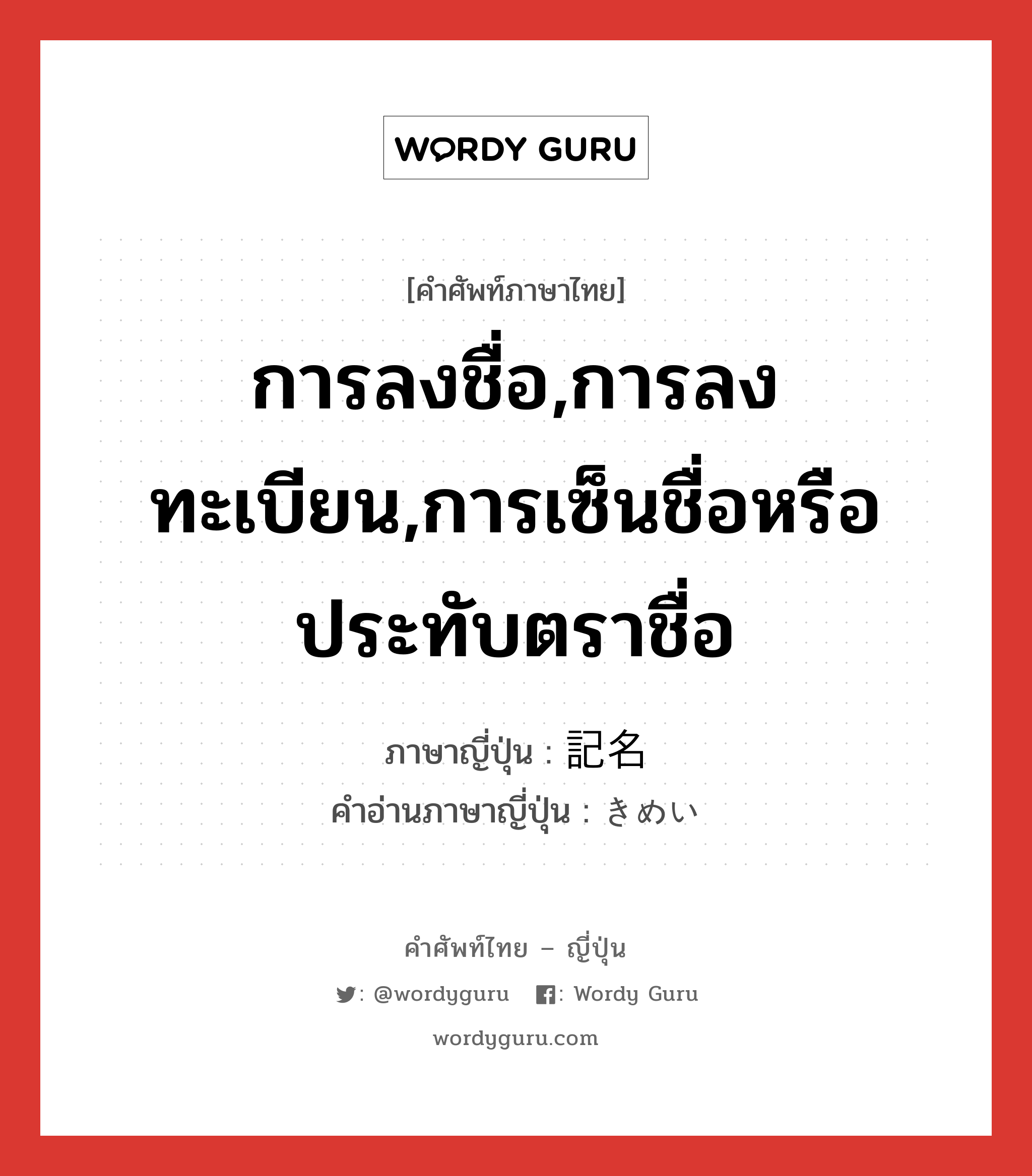 การลงชื่อ,การลงทะเบียน,การเซ็นชื่อหรือประทับตราชื่อ ภาษาญี่ปุ่นคืออะไร, คำศัพท์ภาษาไทย - ญี่ปุ่น การลงชื่อ,การลงทะเบียน,การเซ็นชื่อหรือประทับตราชื่อ ภาษาญี่ปุ่น 記名 คำอ่านภาษาญี่ปุ่น きめい หมวด n หมวด n