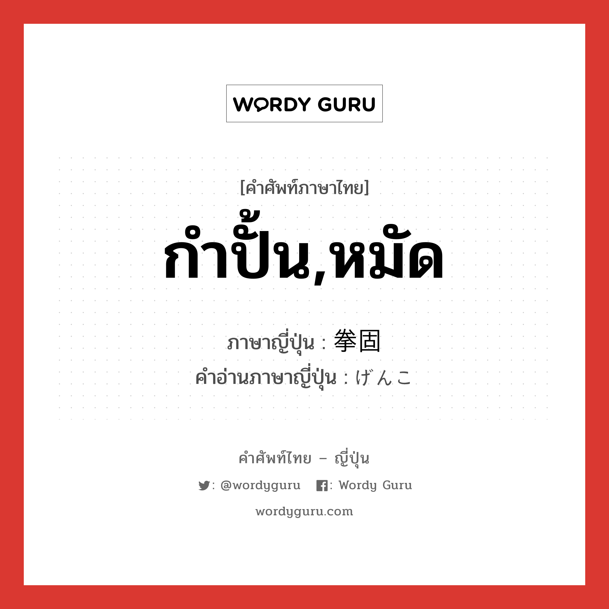 กำปั้น,หมัด ภาษาญี่ปุ่นคืออะไร, คำศัพท์ภาษาไทย - ญี่ปุ่น กำปั้น,หมัด ภาษาญี่ปุ่น 拳固 คำอ่านภาษาญี่ปุ่น げんこ หมวด n หมวด n