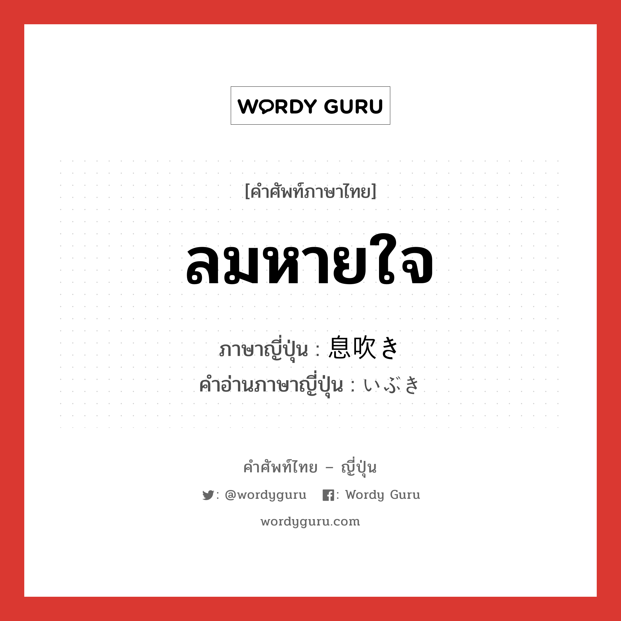 ลมหายใจ ภาษาญี่ปุ่นคืออะไร, คำศัพท์ภาษาไทย - ญี่ปุ่น ลมหายใจ ภาษาญี่ปุ่น 息吹き คำอ่านภาษาญี่ปุ่น いぶき หมวด n หมวด n