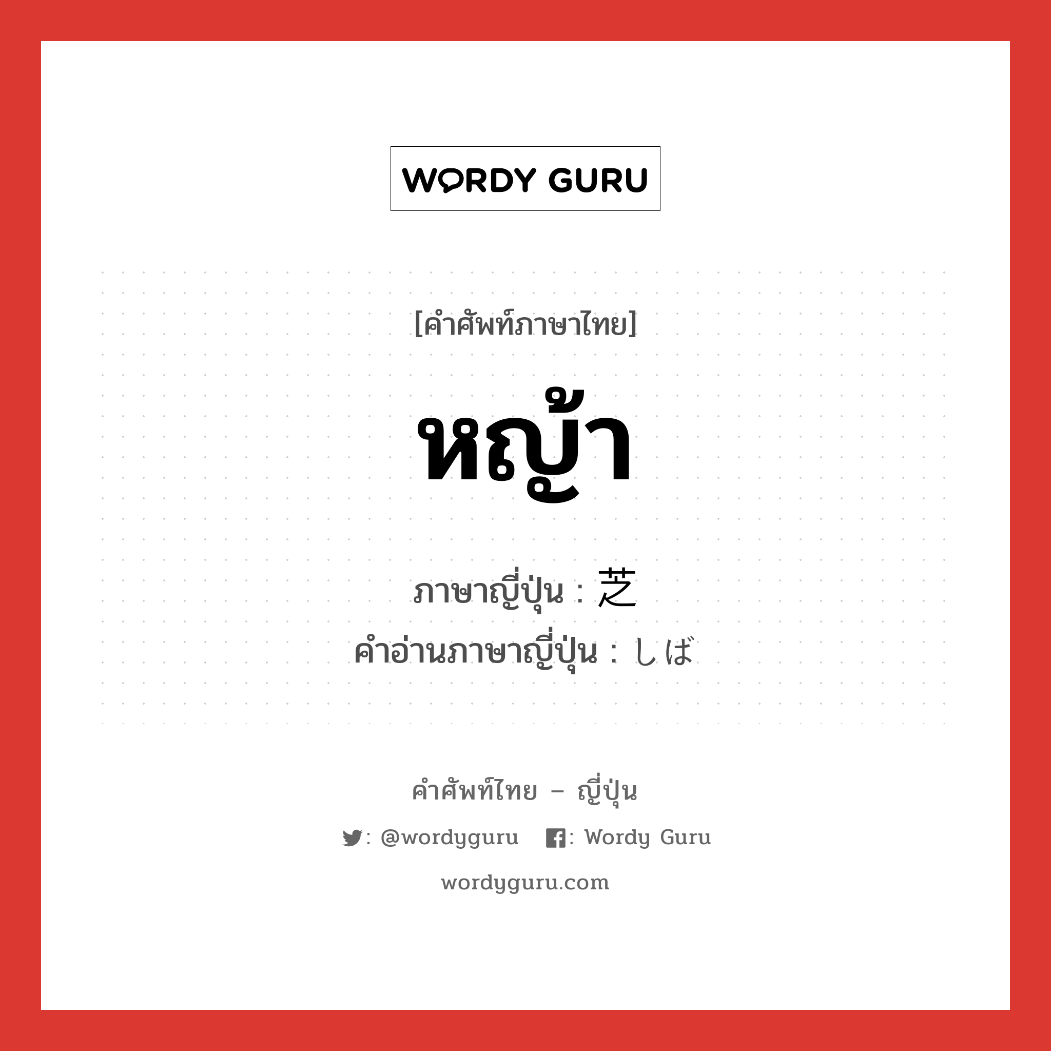 หญ้า ภาษาญี่ปุ่นคืออะไร, คำศัพท์ภาษาไทย - ญี่ปุ่น หญ้า ภาษาญี่ปุ่น 芝 คำอ่านภาษาญี่ปุ่น しば หมวด n หมวด n