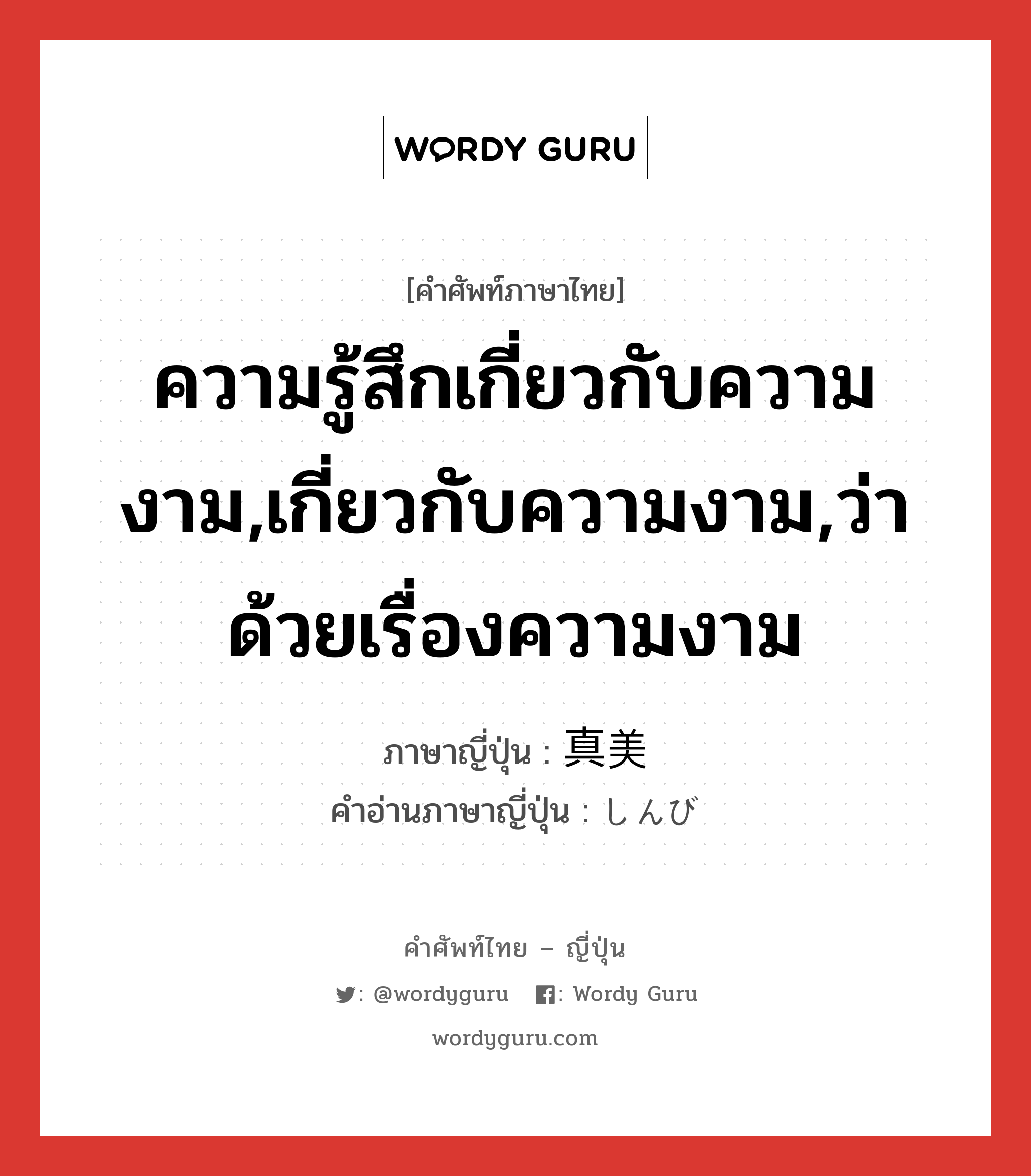 ความรู้สึกเกี่ยวกับความงาม,เกี่ยวกับความงาม,ว่าด้วยเรื่องความงาม ภาษาญี่ปุ่นคืออะไร, คำศัพท์ภาษาไทย - ญี่ปุ่น ความรู้สึกเกี่ยวกับความงาม,เกี่ยวกับความงาม,ว่าด้วยเรื่องความงาม ภาษาญี่ปุ่น 真美 คำอ่านภาษาญี่ปุ่น しんび หมวด n หมวด n