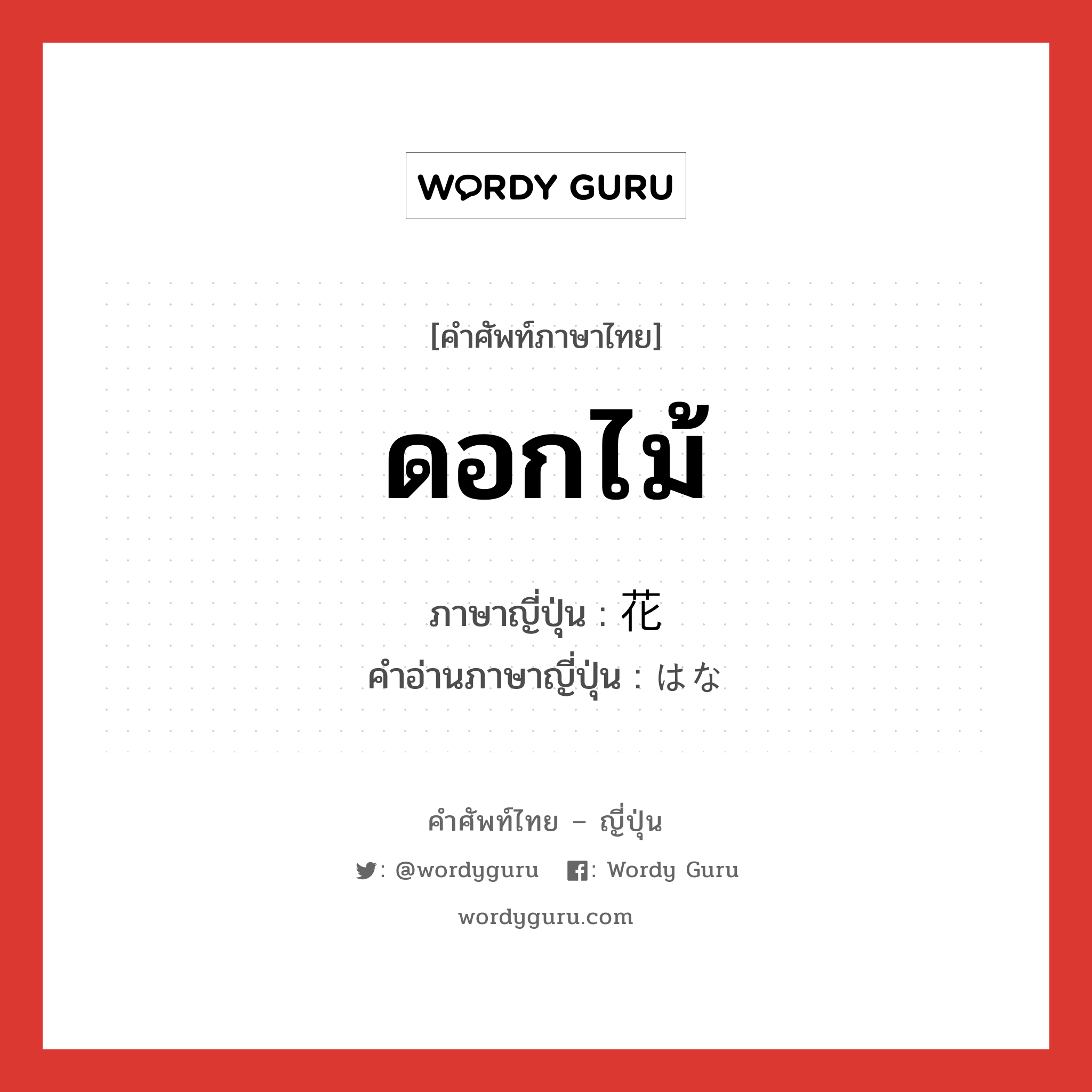 ดอกไม้ ภาษาญี่ปุ่นคืออะไร, คำศัพท์ภาษาไทย - ญี่ปุ่น ดอกไม้ ภาษาญี่ปุ่น 花 คำอ่านภาษาญี่ปุ่น はな หมวด n หมวด n