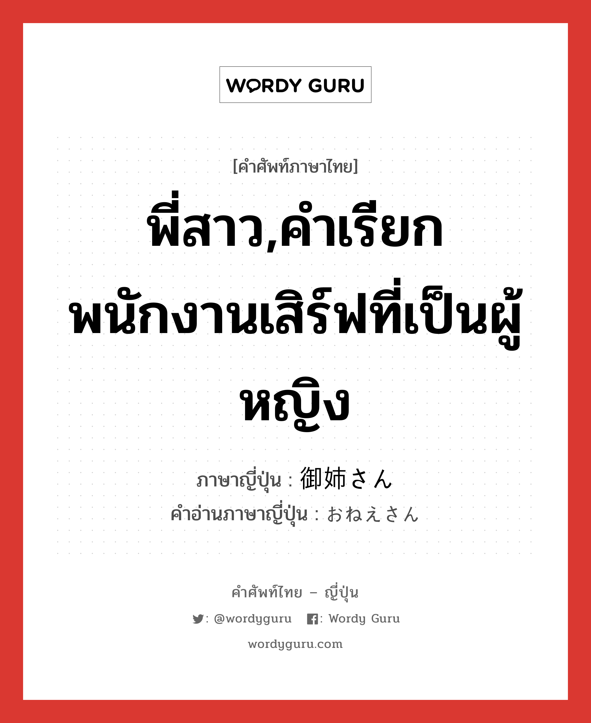 พี่สาว,คำเรียกพนักงานเสิร์ฟที่เป็นผู้หญิง ภาษาญี่ปุ่นคืออะไร, คำศัพท์ภาษาไทย - ญี่ปุ่น พี่สาว,คำเรียกพนักงานเสิร์ฟที่เป็นผู้หญิง ภาษาญี่ปุ่น 御姉さん คำอ่านภาษาญี่ปุ่น おねえさん หมวด n หมวด n