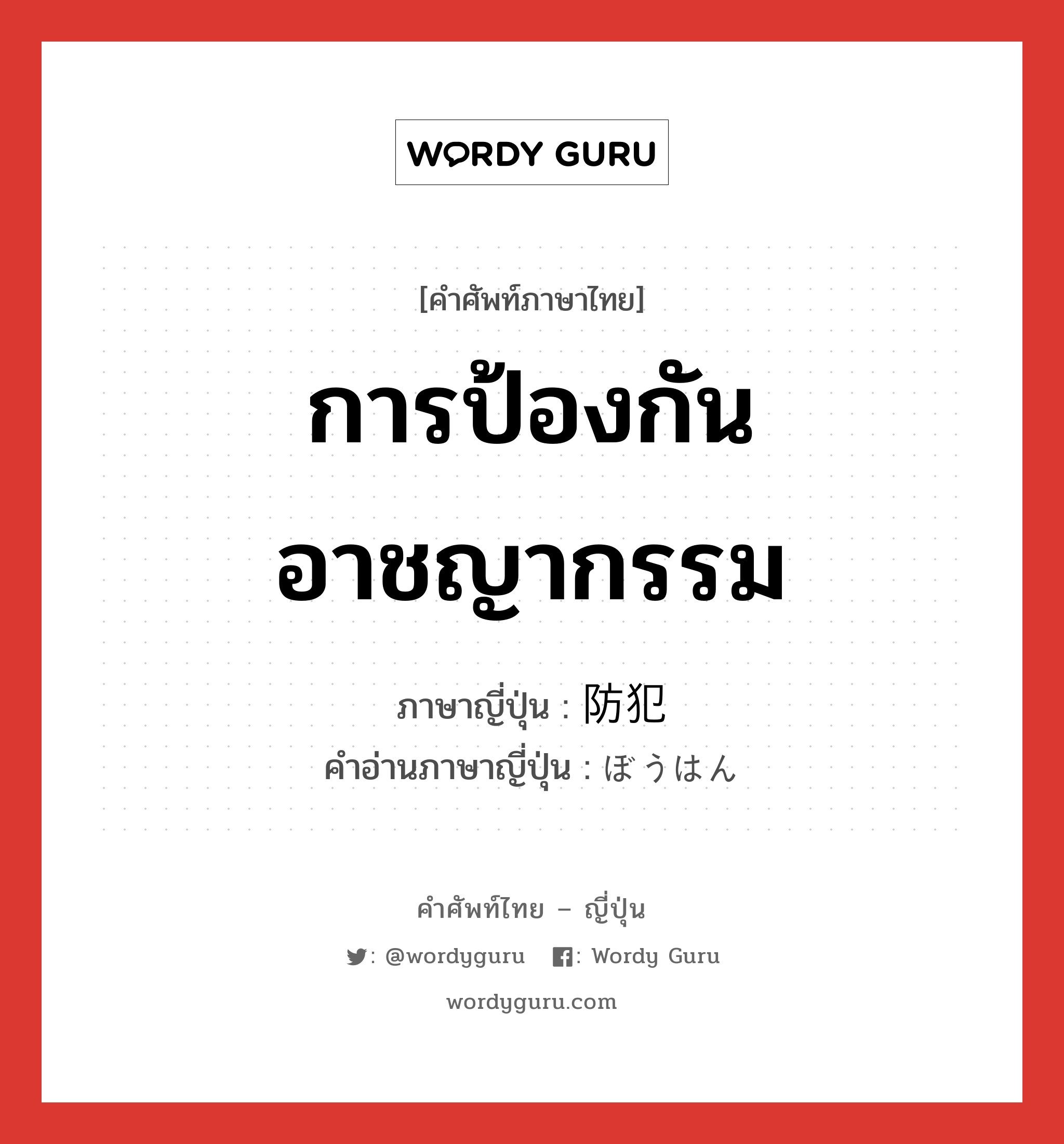 การป้องกันอาชญากรรม ภาษาญี่ปุ่นคืออะไร, คำศัพท์ภาษาไทย - ญี่ปุ่น การป้องกันอาชญากรรม ภาษาญี่ปุ่น 防犯 คำอ่านภาษาญี่ปุ่น ぼうはん หมวด n หมวด n