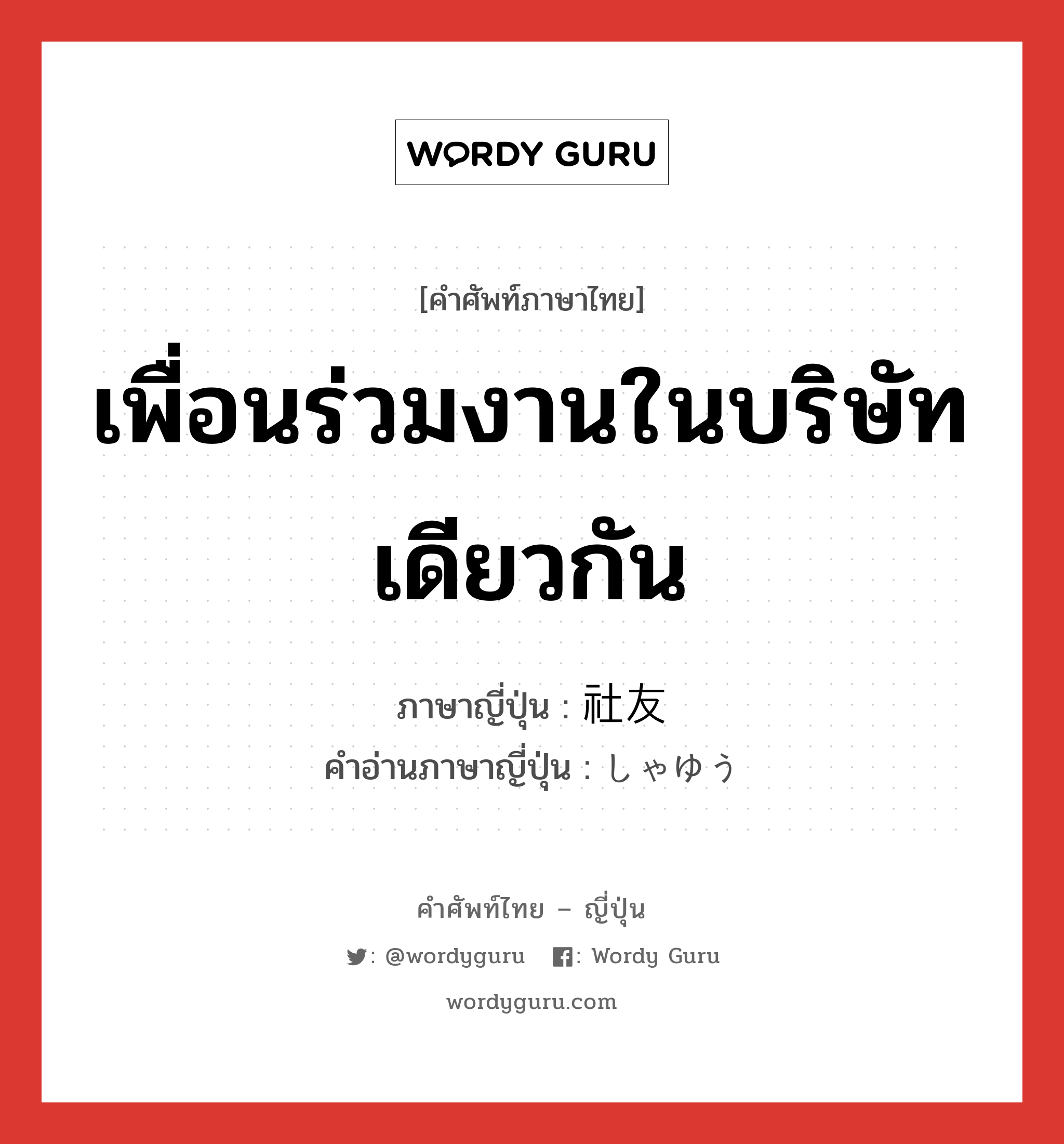 เพื่อนร่วมงานในบริษัทเดียวกัน ภาษาญี่ปุ่นคืออะไร, คำศัพท์ภาษาไทย - ญี่ปุ่น เพื่อนร่วมงานในบริษัทเดียวกัน ภาษาญี่ปุ่น 社友 คำอ่านภาษาญี่ปุ่น しゃゆう หมวด n หมวด n