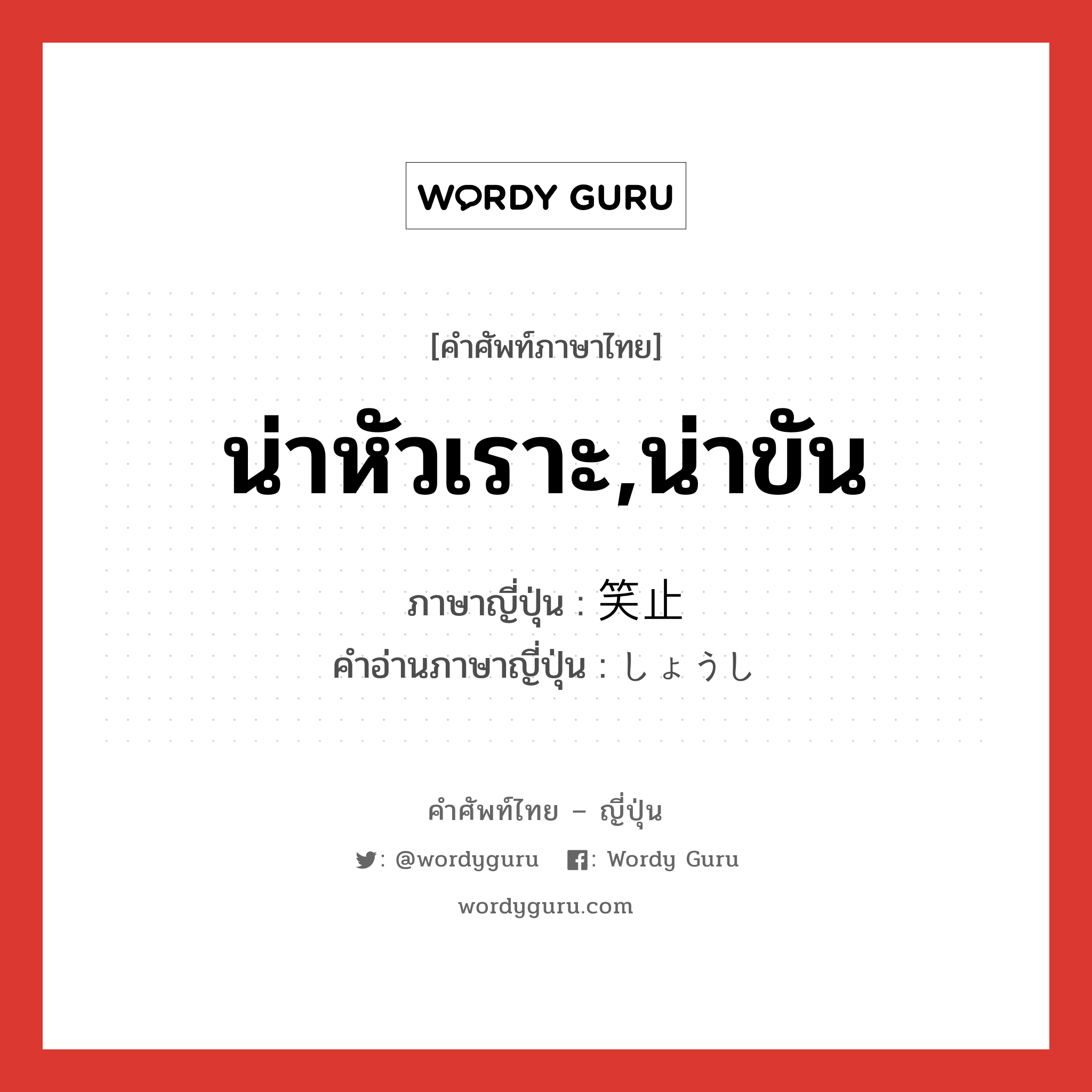 น่าหัวเราะ,น่าขัน ภาษาญี่ปุ่นคืออะไร, คำศัพท์ภาษาไทย - ญี่ปุ่น น่าหัวเราะ,น่าขัน ภาษาญี่ปุ่น 笑止 คำอ่านภาษาญี่ปุ่น しょうし หมวด adj-na หมวด adj-na