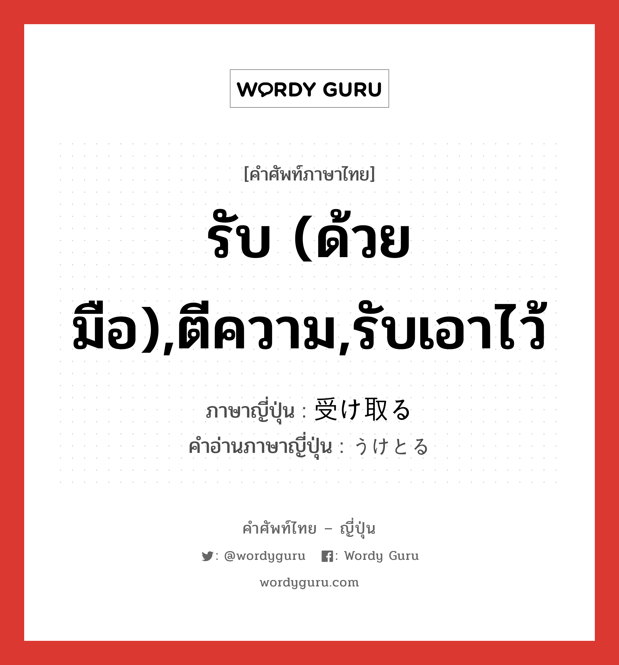 รับ (ด้วยมือ),ตีความ,รับเอาไว้ ภาษาญี่ปุ่นคืออะไร, คำศัพท์ภาษาไทย - ญี่ปุ่น รับ (ด้วยมือ),ตีความ,รับเอาไว้ ภาษาญี่ปุ่น 受け取る คำอ่านภาษาญี่ปุ่น うけとる หมวด v5r หมวด v5r