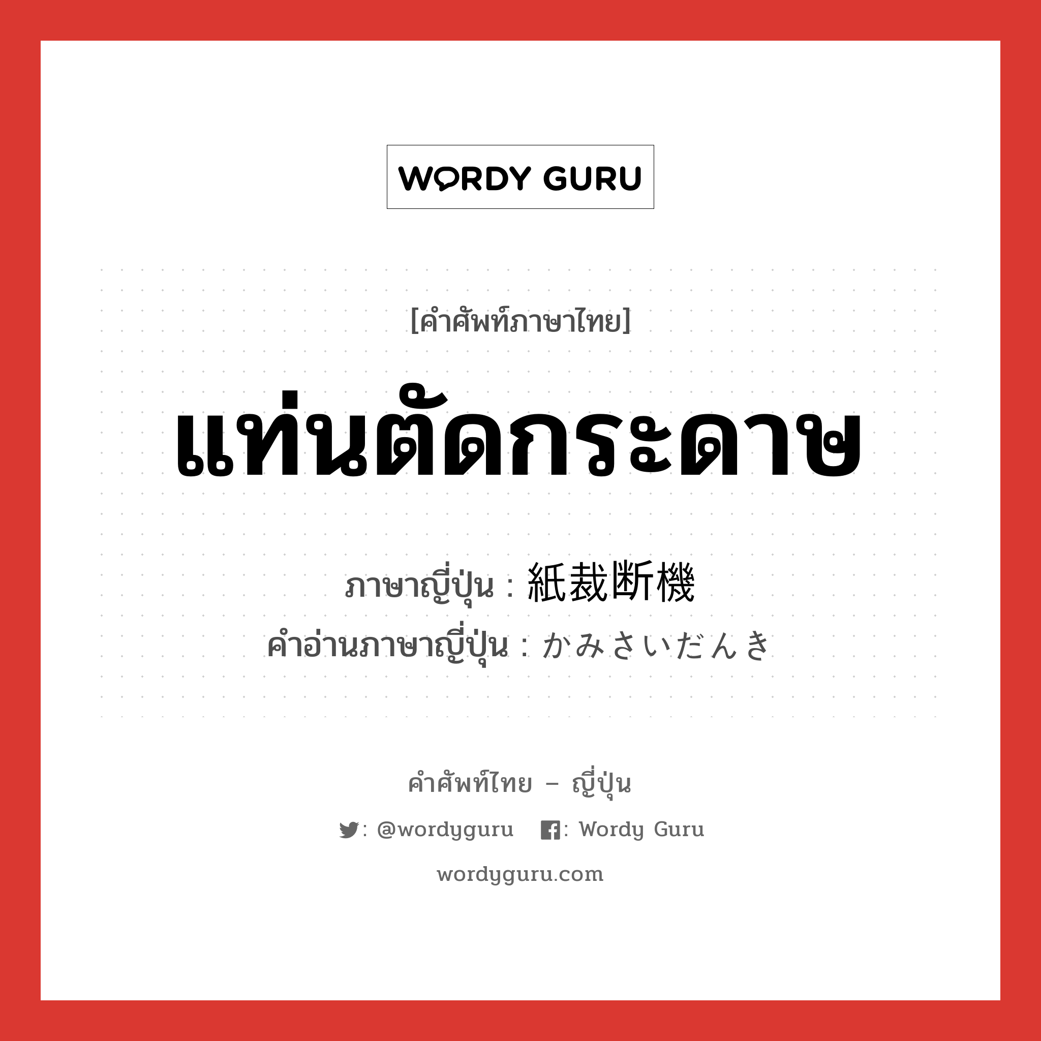 แท่นตัดกระดาษ ภาษาญี่ปุ่นคืออะไร, คำศัพท์ภาษาไทย - ญี่ปุ่น แท่นตัดกระดาษ ภาษาญี่ปุ่น 紙裁断機 คำอ่านภาษาญี่ปุ่น かみさいだんき หมวด n หมวด n