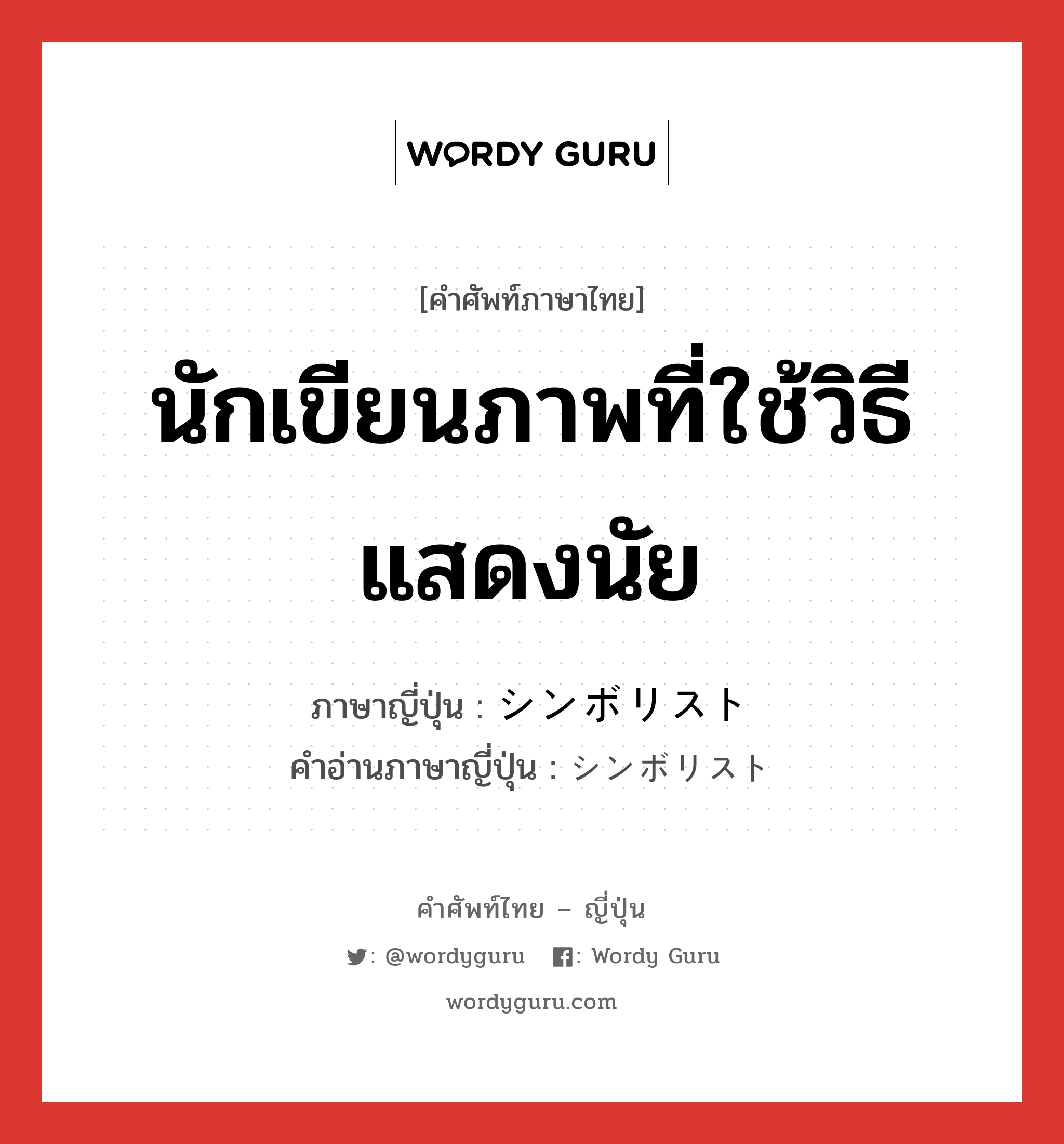 นักเขียนภาพที่ใช้วิธีแสดงนัย ภาษาญี่ปุ่นคืออะไร, คำศัพท์ภาษาไทย - ญี่ปุ่น นักเขียนภาพที่ใช้วิธีแสดงนัย ภาษาญี่ปุ่น シンボリスト คำอ่านภาษาญี่ปุ่น シンボリスト หมวด n หมวด n