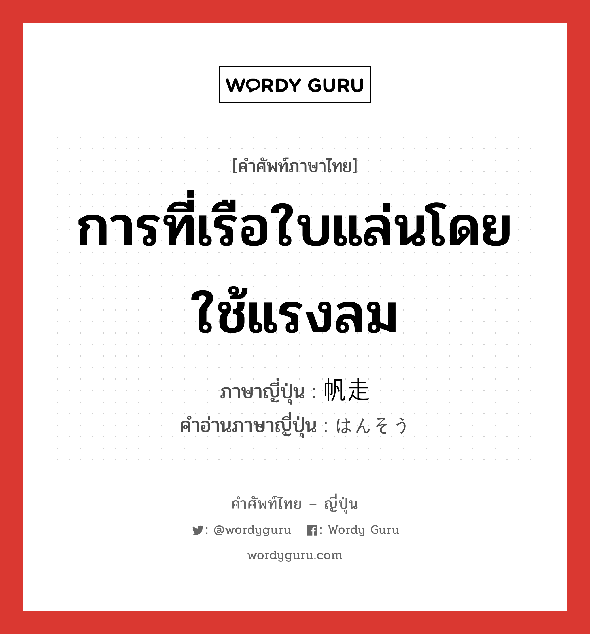 การที่เรือใบแล่นโดยใช้แรงลม ภาษาญี่ปุ่นคืออะไร, คำศัพท์ภาษาไทย - ญี่ปุ่น การที่เรือใบแล่นโดยใช้แรงลม ภาษาญี่ปุ่น 帆走 คำอ่านภาษาญี่ปุ่น はんそう หมวด n หมวด n