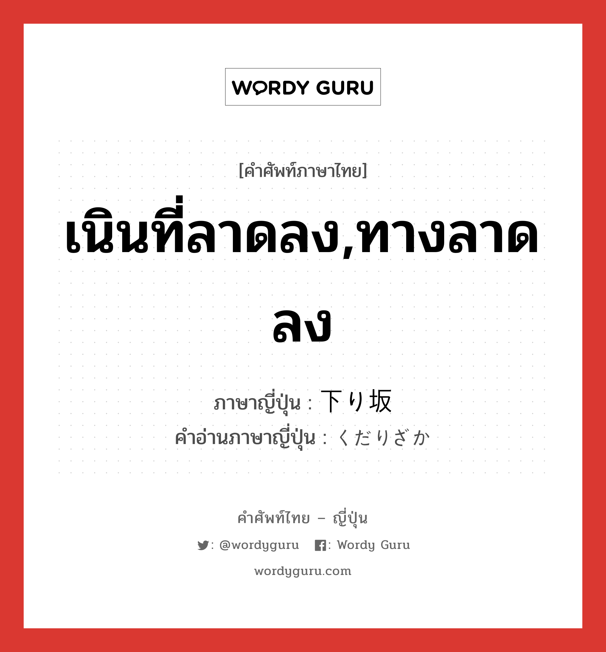 เนินที่ลาดลง,ทางลาดลง ภาษาญี่ปุ่นคืออะไร, คำศัพท์ภาษาไทย - ญี่ปุ่น เนินที่ลาดลง,ทางลาดลง ภาษาญี่ปุ่น 下り坂 คำอ่านภาษาญี่ปุ่น くだりざか หมวด n หมวด n