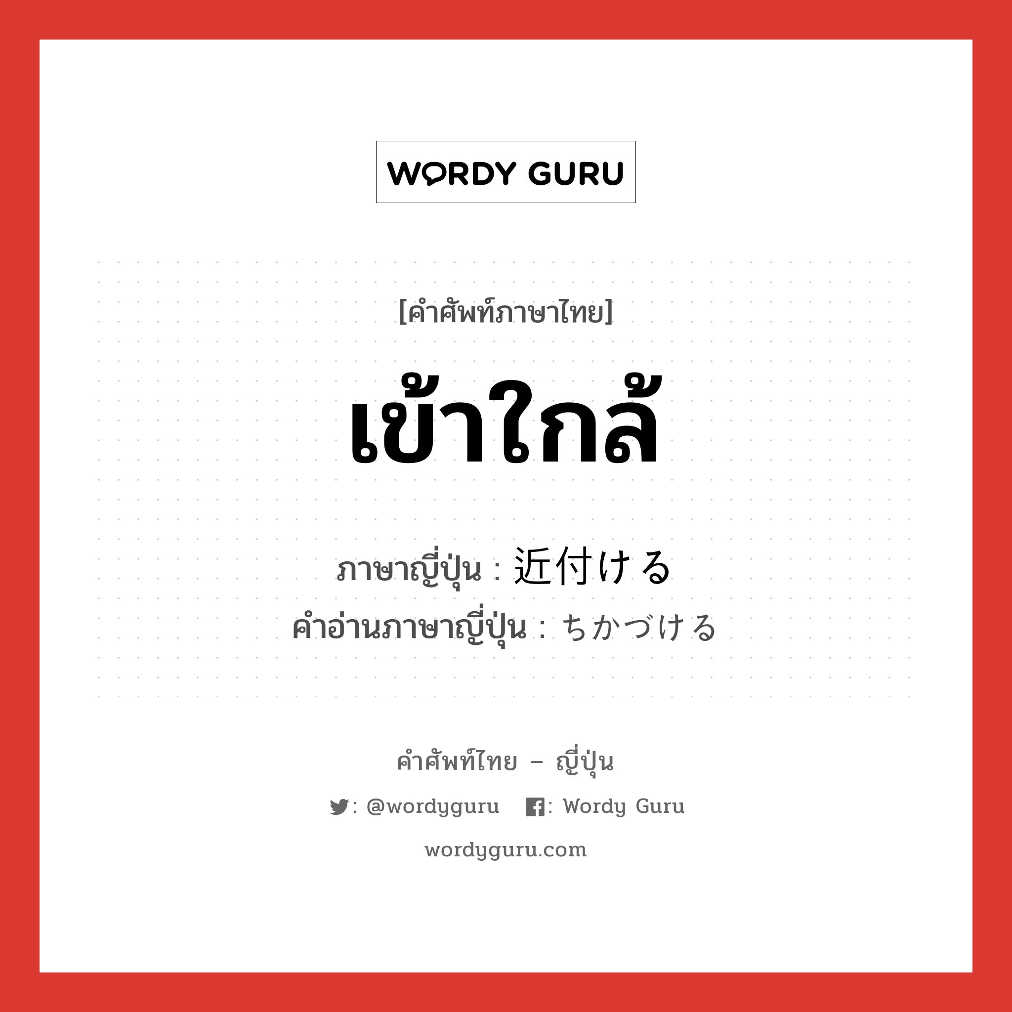 เข้าใกล้ ภาษาญี่ปุ่นคืออะไร, คำศัพท์ภาษาไทย - ญี่ปุ่น เข้าใกล้ ภาษาญี่ปุ่น 近付ける คำอ่านภาษาญี่ปุ่น ちかづける หมวด v1 หมวด v1