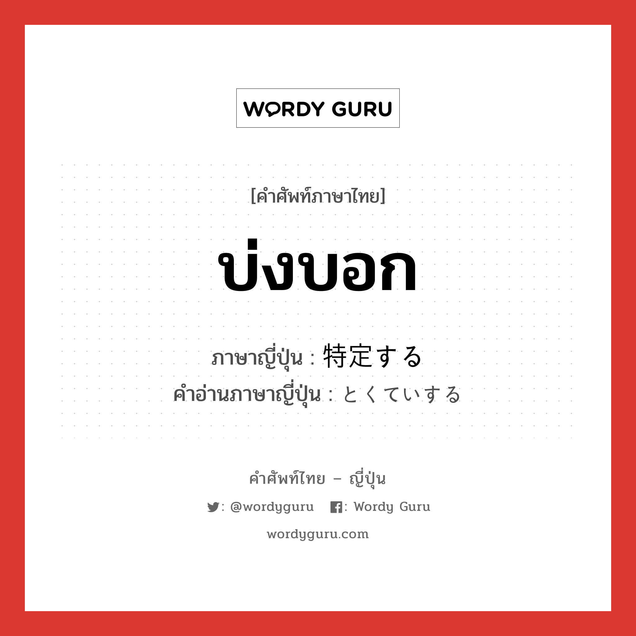 บ่งบอก ภาษาญี่ปุ่นคืออะไร, คำศัพท์ภาษาไทย - ญี่ปุ่น บ่งบอก ภาษาญี่ปุ่น 特定する คำอ่านภาษาญี่ปุ่น とくていする หมวด v หมวด v