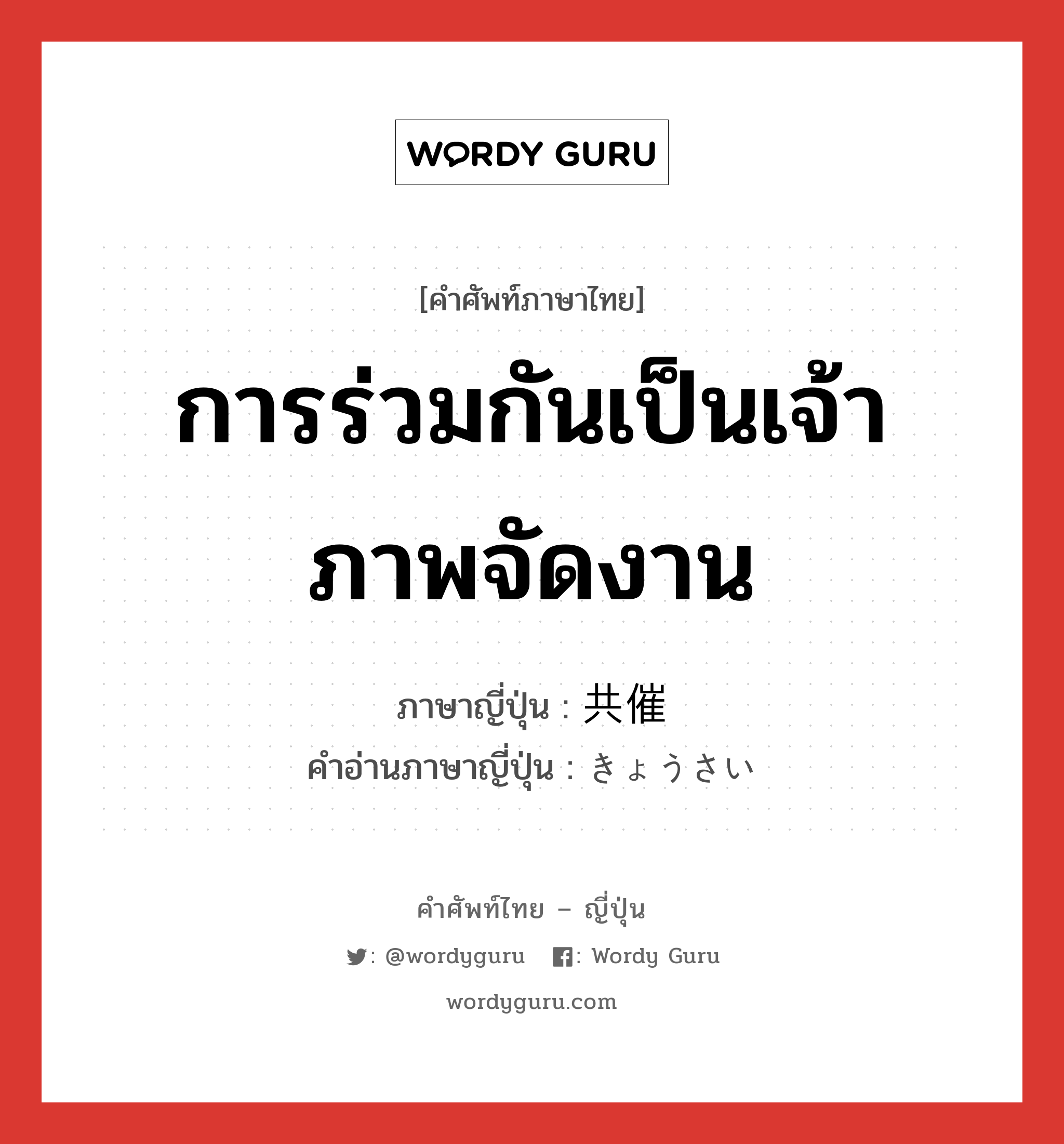 การร่วมกันเป็นเจ้าภาพจัดงาน ภาษาญี่ปุ่นคืออะไร, คำศัพท์ภาษาไทย - ญี่ปุ่น การร่วมกันเป็นเจ้าภาพจัดงาน ภาษาญี่ปุ่น 共催 คำอ่านภาษาญี่ปุ่น きょうさい หมวด n หมวด n