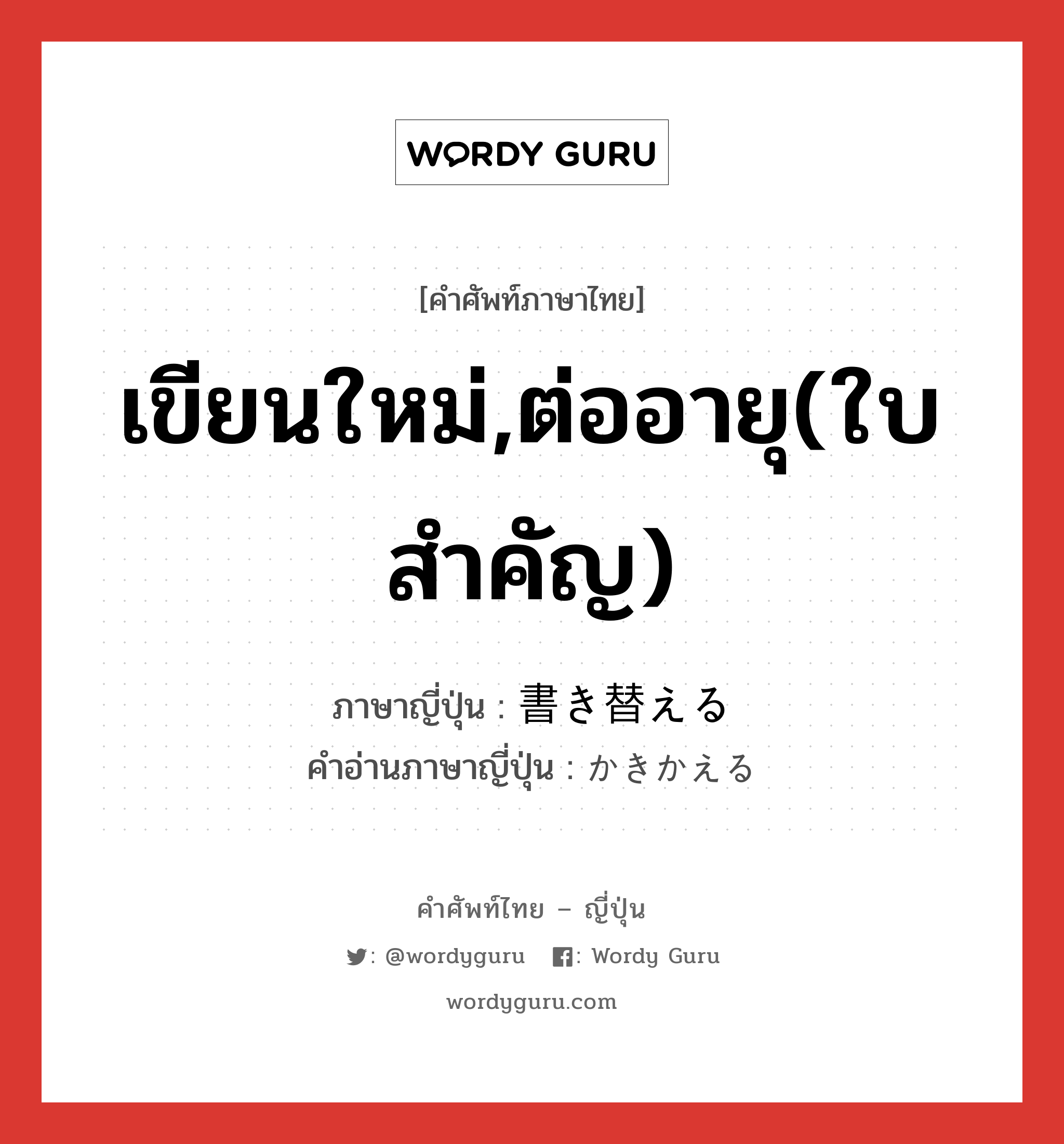 เขียนใหม่,ต่ออายุ(ใบสำคัญ) ภาษาญี่ปุ่นคืออะไร, คำศัพท์ภาษาไทย - ญี่ปุ่น เขียนใหม่,ต่ออายุ(ใบสำคัญ) ภาษาญี่ปุ่น 書き替える คำอ่านภาษาญี่ปุ่น かきかえる หมวด v1 หมวด v1