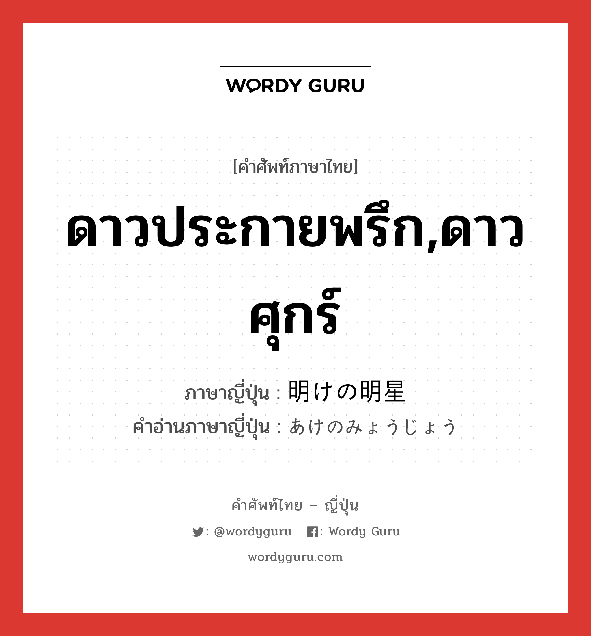 ดาวประกายพรึก,ดาวศุกร์ ภาษาญี่ปุ่นคืออะไร, คำศัพท์ภาษาไทย - ญี่ปุ่น ดาวประกายพรึก,ดาวศุกร์ ภาษาญี่ปุ่น 明けの明星 คำอ่านภาษาญี่ปุ่น あけのみょうじょう หมวด n หมวด n