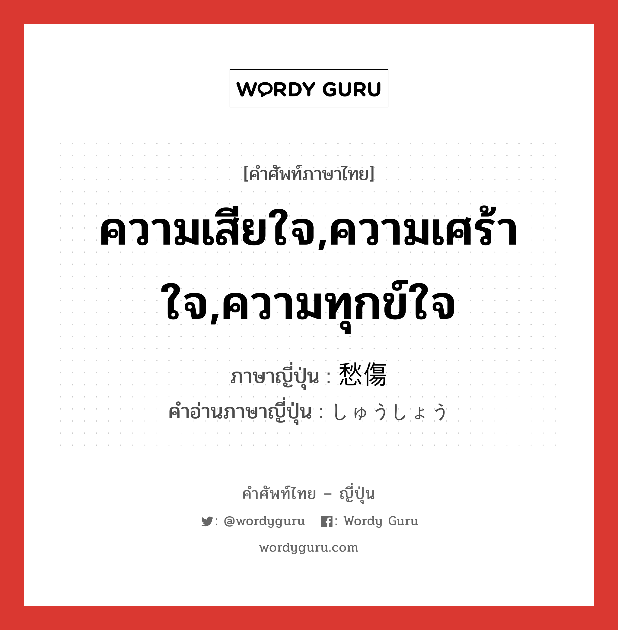 ความเสียใจ,ความเศร้าใจ,ความทุกข์ใจ ภาษาญี่ปุ่นคืออะไร, คำศัพท์ภาษาไทย - ญี่ปุ่น ความเสียใจ,ความเศร้าใจ,ความทุกข์ใจ ภาษาญี่ปุ่น 愁傷 คำอ่านภาษาญี่ปุ่น しゅうしょう หมวด n หมวด n