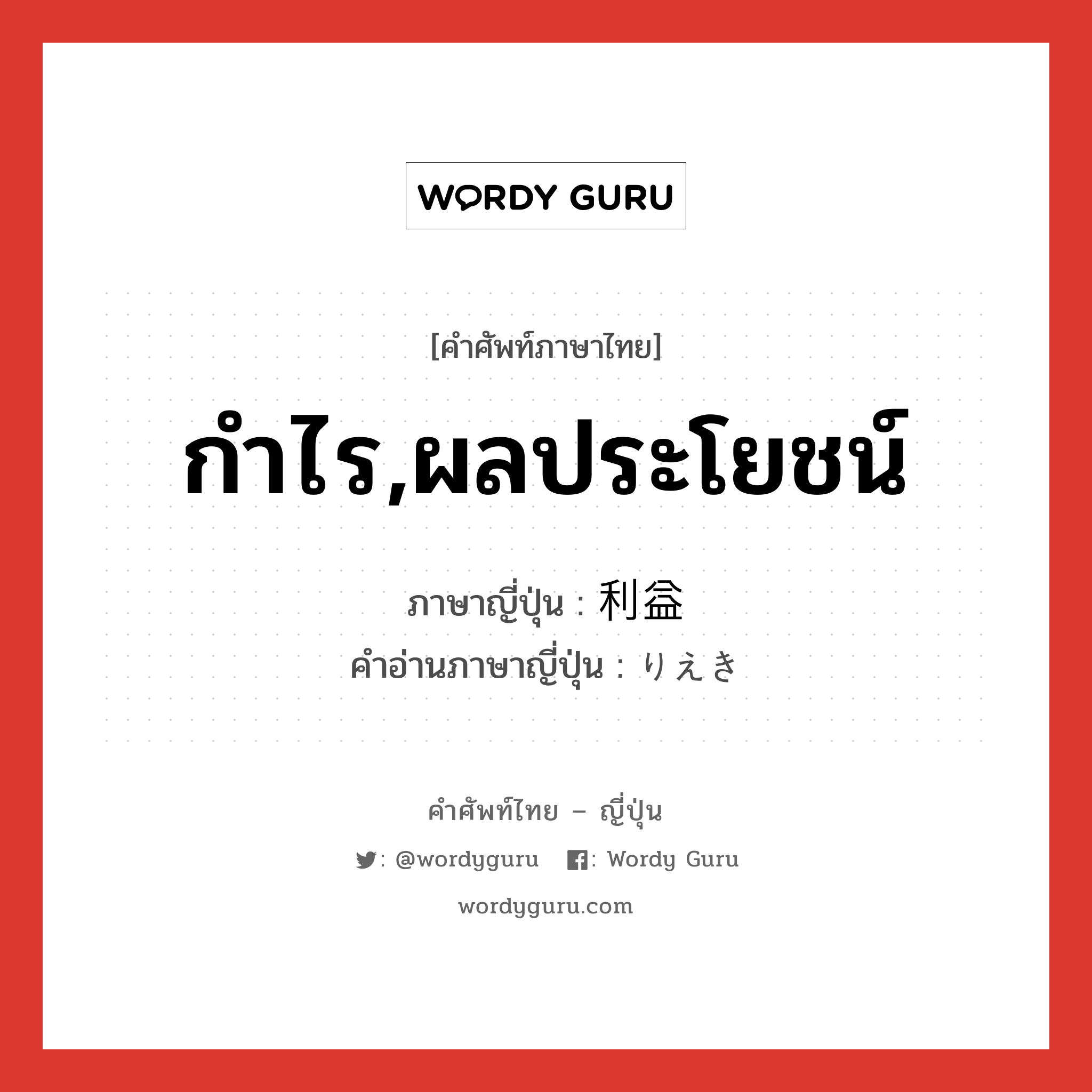 กำไร,ผลประโยชน์ ภาษาญี่ปุ่นคืออะไร, คำศัพท์ภาษาไทย - ญี่ปุ่น กำไร,ผลประโยชน์ ภาษาญี่ปุ่น 利益 คำอ่านภาษาญี่ปุ่น りえき หมวด n หมวด n